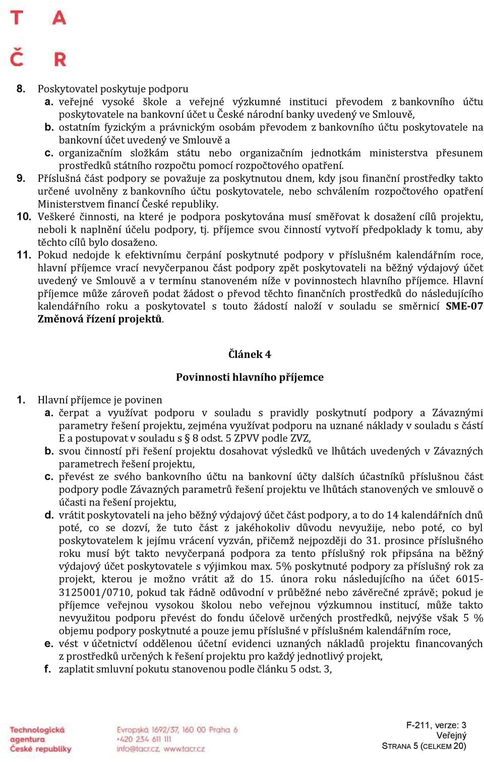 organizačním složkám státu nebo organizačním jednotkám ministerstva přesunem prostředků státního rozpočtu pomocí rozpočtového opatření. 9.