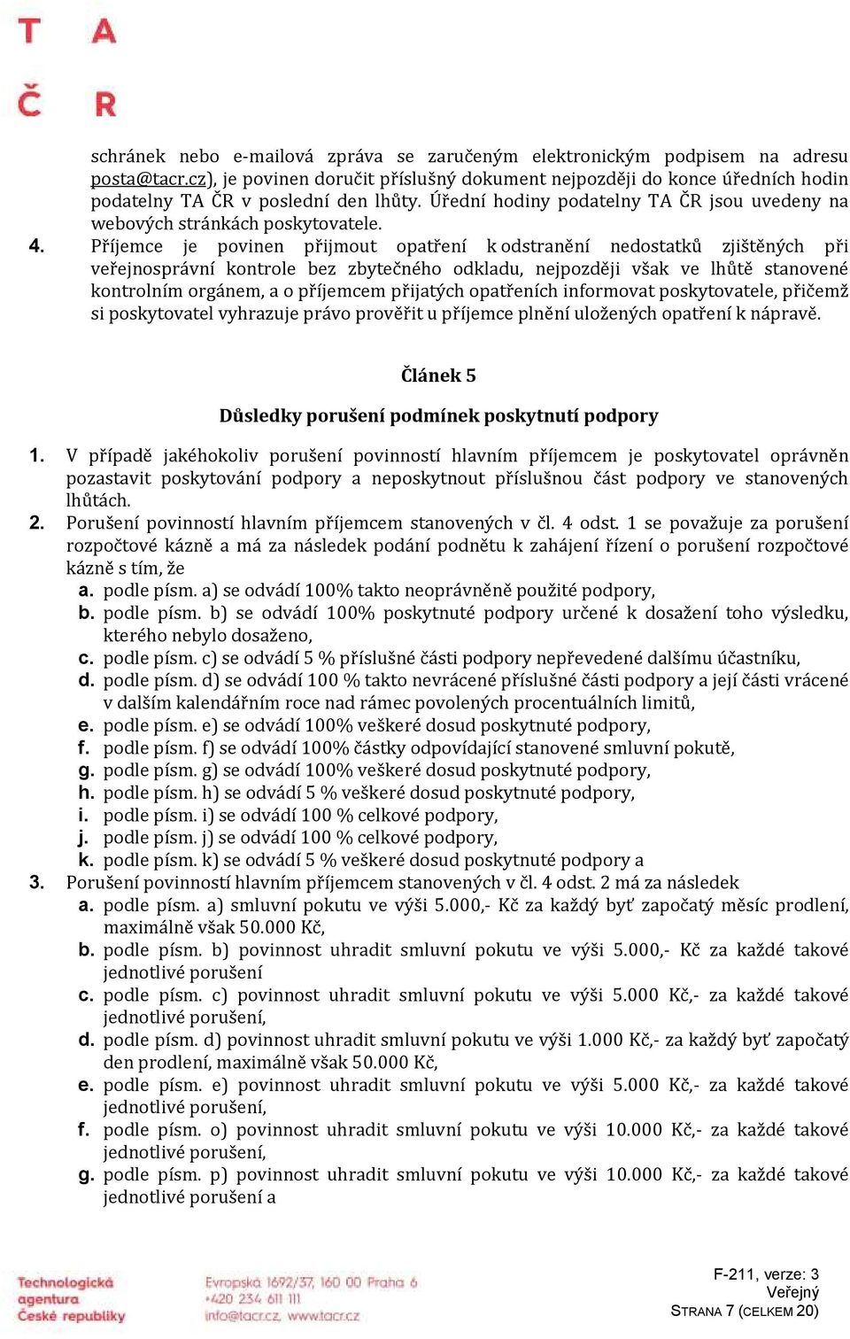 Příjemce je povinen přijmout opatření k odstranění nedostatků zjištěných při veřejnosprávní kontrole bez zbytečného odkladu, nejpozději však ve lhůtě stanovené kontrolním orgánem, a o příjemcem