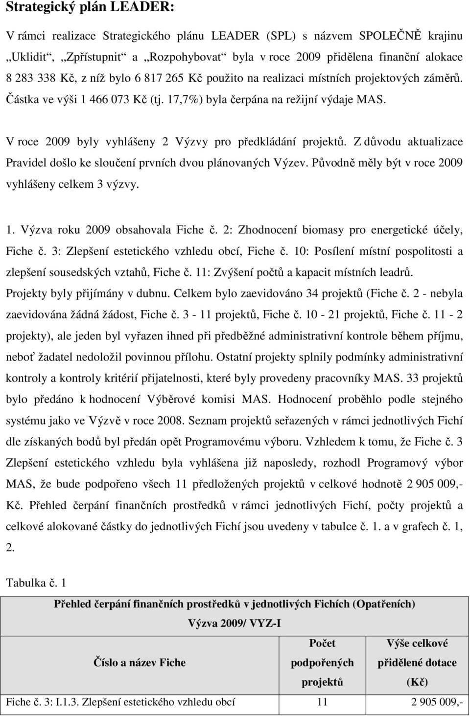 V roce 2009 byly vyhlášeny 2 Výzvy pro předkládání projektů. Z důvodu aktualizace Pravidel došlo ke sloučení prvních dvou plánovaných Výzev. Původně měly být v roce 2009 vyhlášeny celkem 3 výzvy. 1.