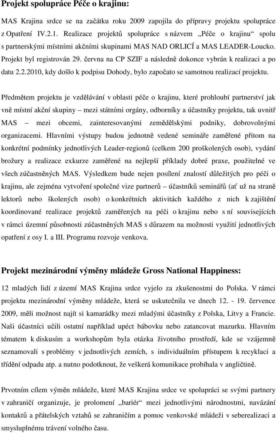 června na CP SZIF a následně dokonce vybrán k realizaci a po datu 2.2.2010, kdy došlo k podpisu Dohody, bylo započato se samotnou realizací projektu.