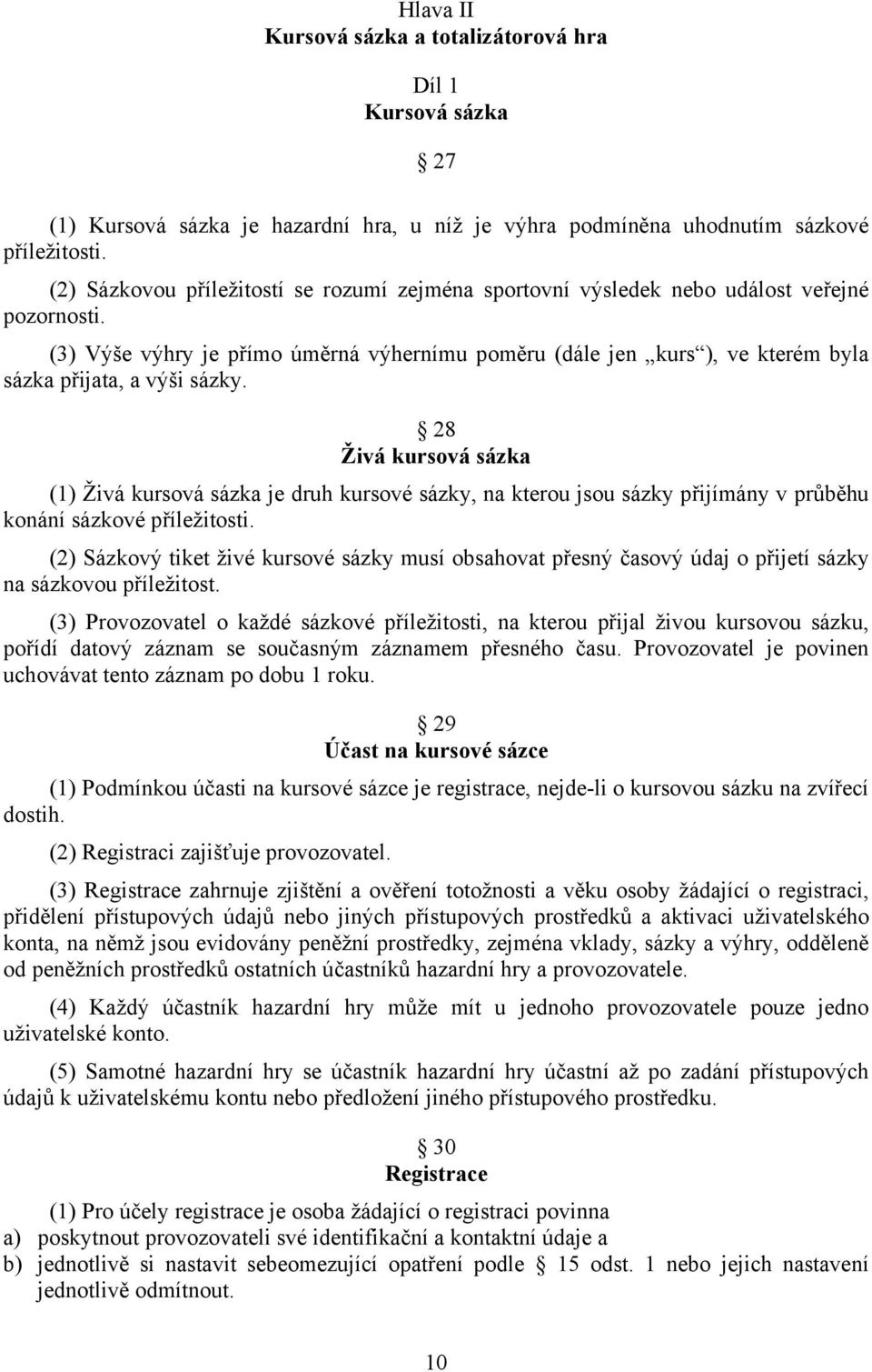 (3) Výše výhry je přímo úměrná výhernímu poměru (dále jen kurs ), ve kterém byla sázka přijata, a výši sázky.