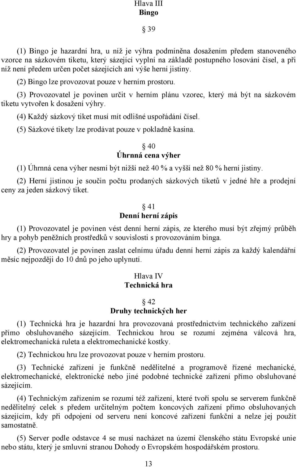 (3) Provozovatel je povinen určit v herním plánu vzorec, který má být na sázkovém tiketu vytvořen k dosažení výhry. (4) Každý sázkový tiket musí mít odlišné uspořádání čísel.