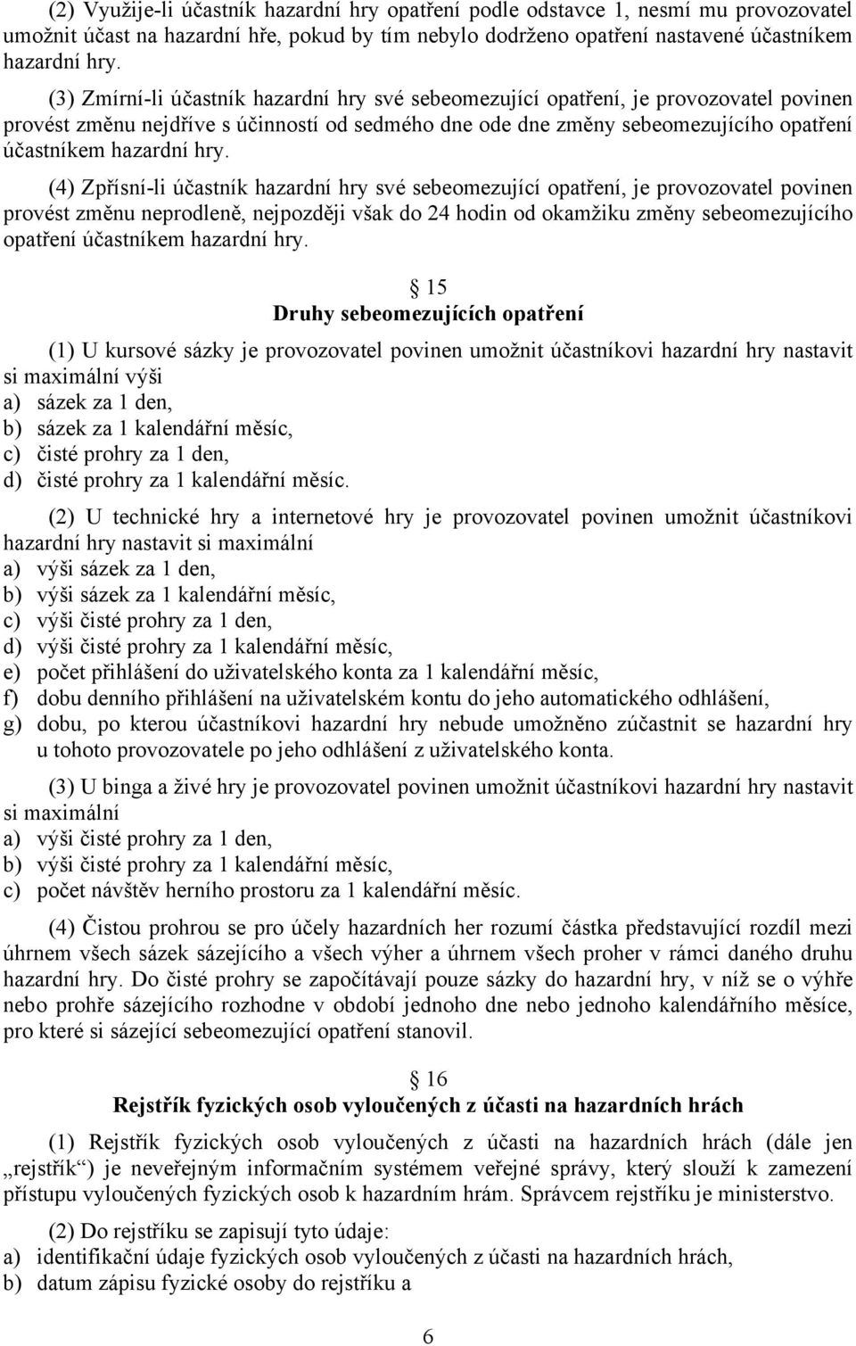 hry. (4) Zpřísní-li účastník hazardní hry své sebeomezující opatření, je provozovatel povinen provést změnu neprodleně, nejpozději však do 24 hodin od okamžiku změny sebeomezujícího opatření