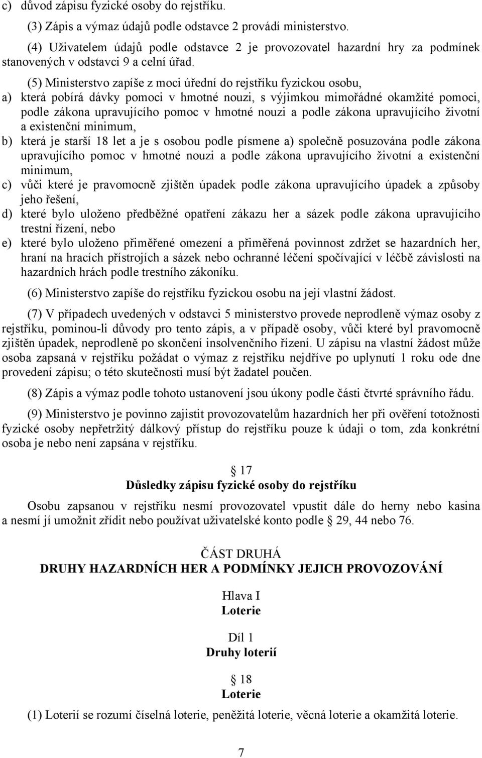 (5) Ministerstvo zapíše z moci úřední do rejstříku fyzickou osobu, a) která pobírá dávky pomoci v hmotné nouzi, s výjimkou mimořádné okamžité pomoci, podle zákona upravujícího pomoc v hmotné nouzi a