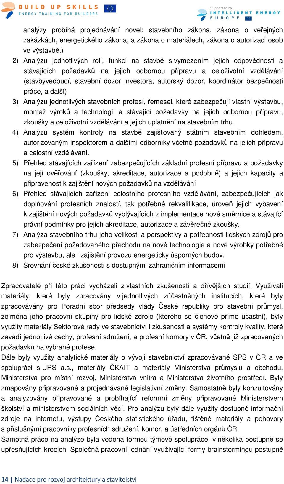 autorský dozor, koordinátor bezpečnosti práce, a další) 3) Analýzu jednotlivých stavebních profesí, řemesel, které zabezpečují vlastní výstavbu, montáž výroků a technologií a stávající požadavky na