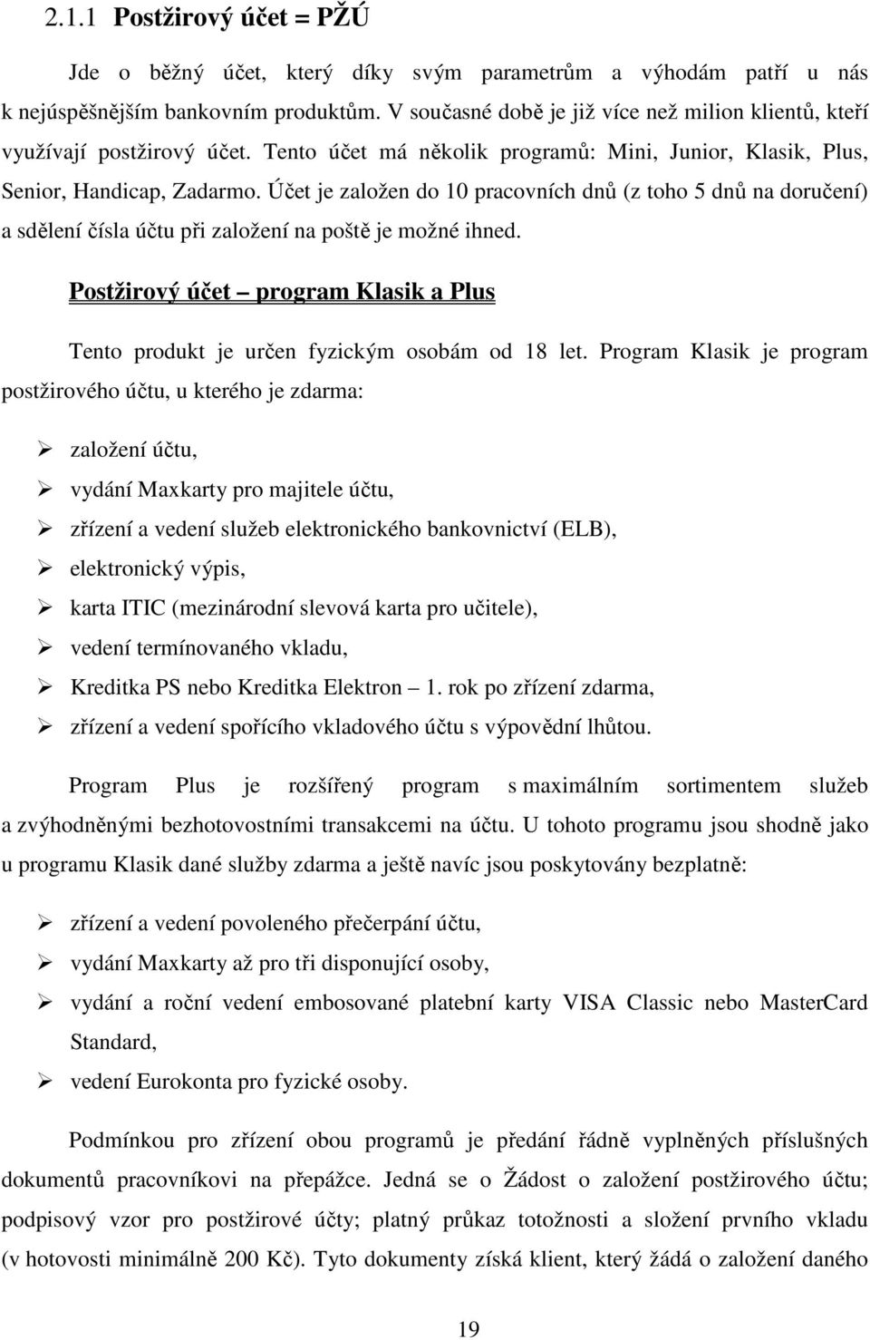 Účet je založen do 10 pracovních dnů (z toho 5 dnů na doručení) a sdělení čísla účtu při založení na poště je možné ihned.