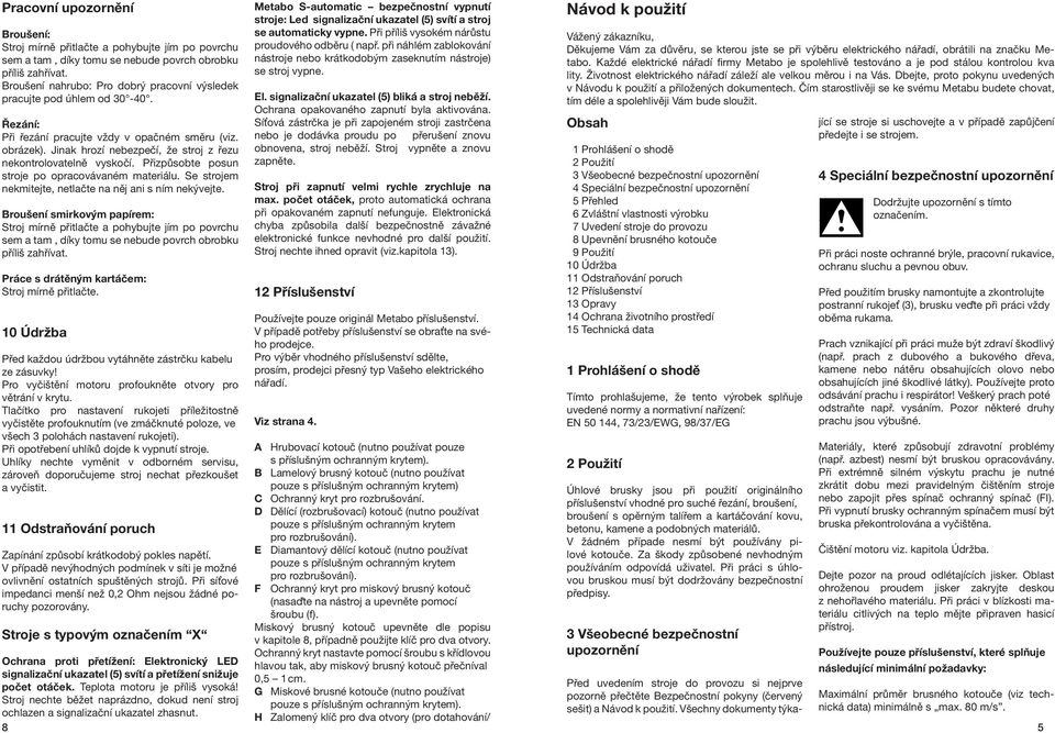 Jinak hrozí nebezpečí, že stroj z řezu nekontrolovatelně vyskočí. Přizpůsobte posun stroje po opracovávaném materiálu. Se strojem nekmitejte, netlačte na něj ani s ním nekývejte.