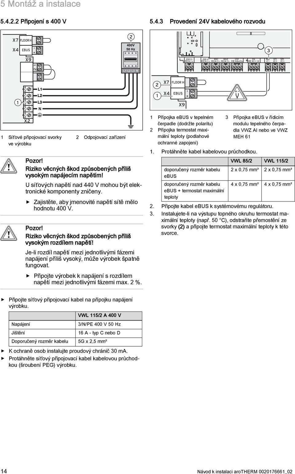 Riziko věcných škod způsobených příliš vysokým napájecím napětím! U síťových napětí nad 440 V mohou být elektronické komponenty zničeny. Zajistěte, aby jmenovité napětí sítě mělo hodnotu 400 V. Pozor!