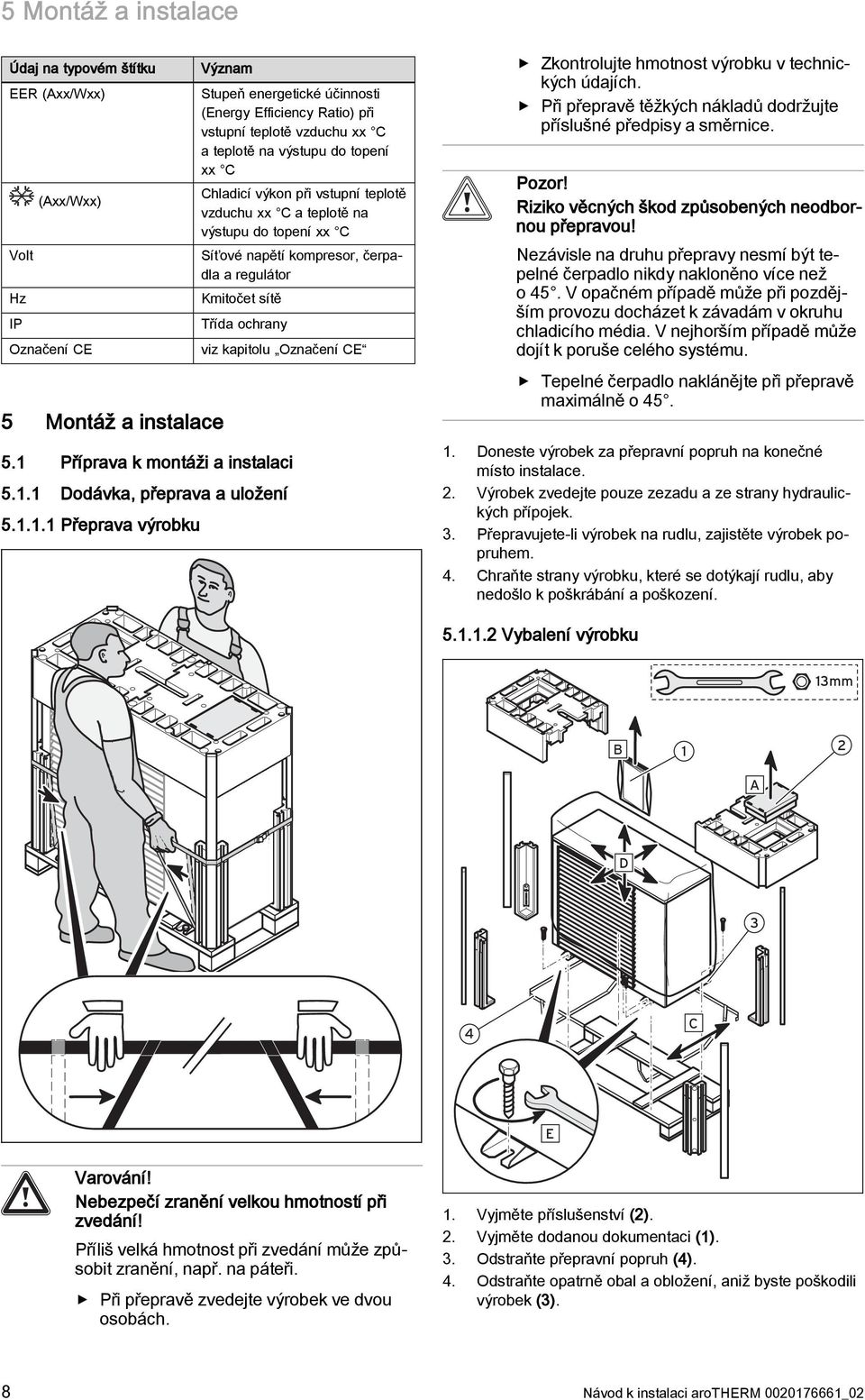 ochrany viz kapitolu Označení CE 5. Příprava k montáži a instalaci 5.. Dodávka, přeprava a uložení 5... Přeprava výrobku Zkontrolujte hmotnost výrobku v technických údajích.