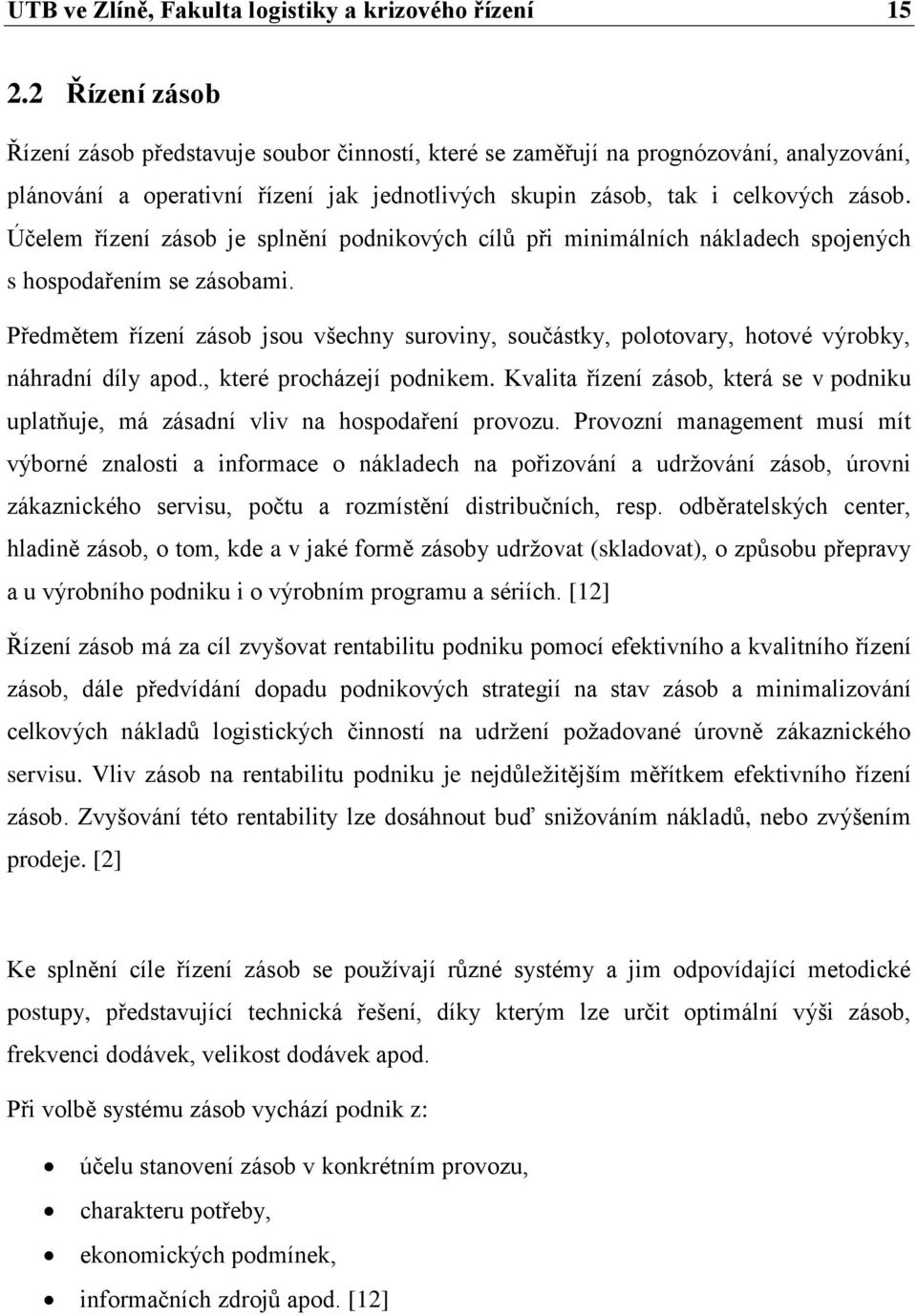 Účelem řízení zásob je splnění podnikových cílů při minimálních nákladech spojených s hospodařením se zásobami.