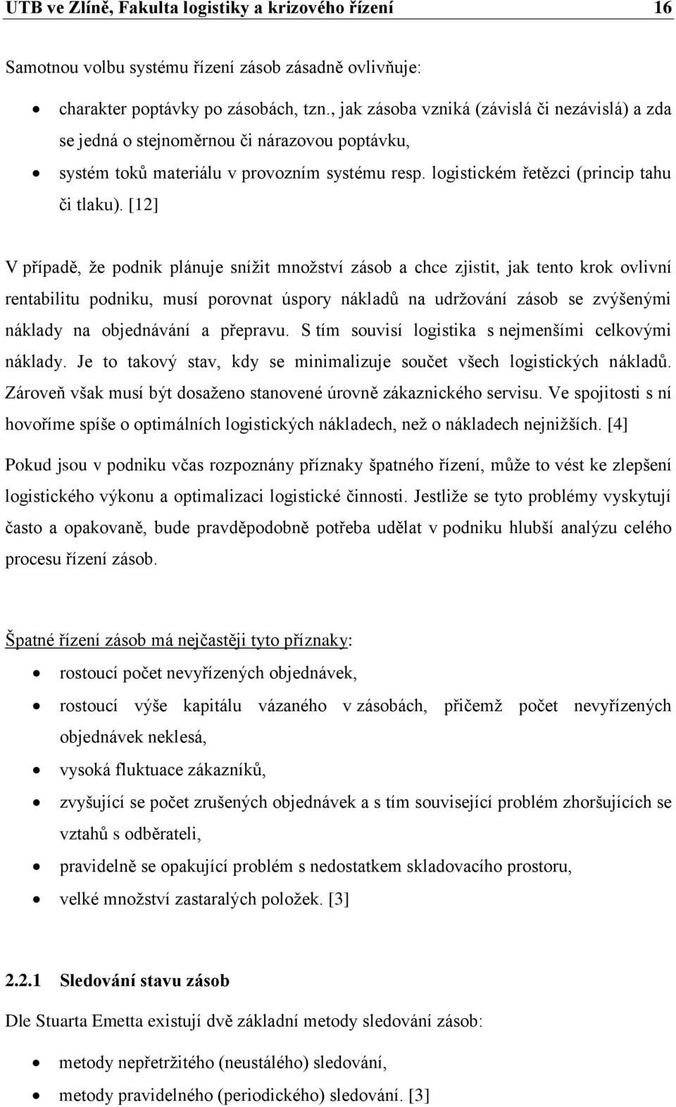 [12] V případě, ţe podnik plánuje sníţit mnoţství zásob a chce zjistit, jak tento krok ovlivní rentabilitu podniku, musí porovnat úspory nákladů na udrţování zásob se zvýšenými náklady na objednávání