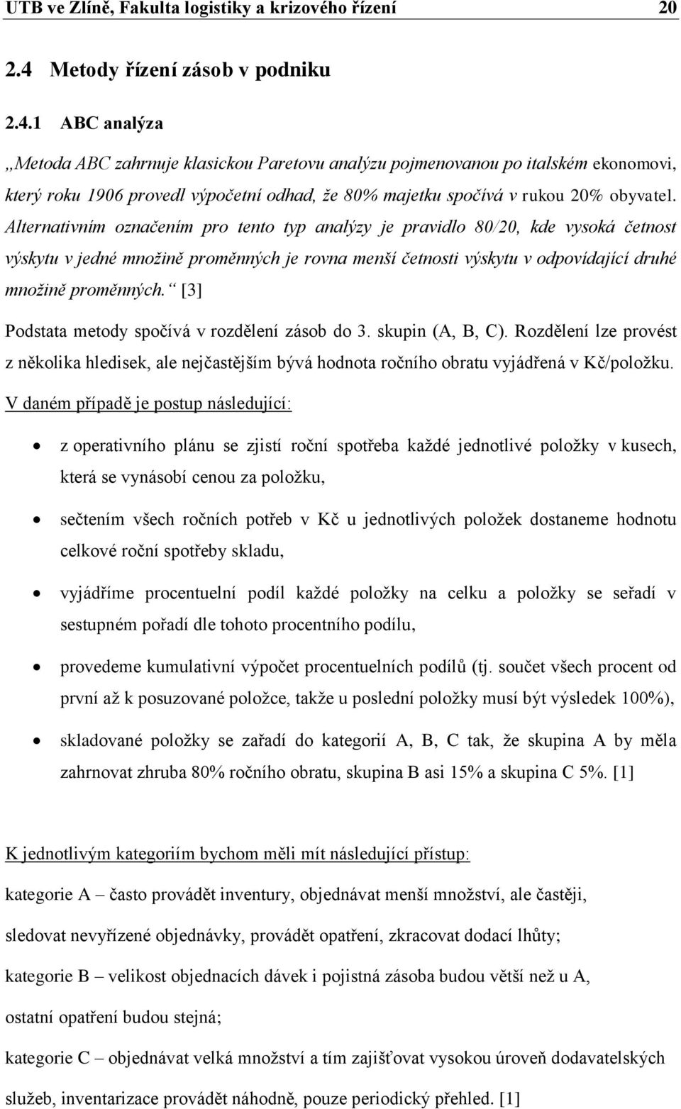 1 ABC analýza Metoda ABC zahrnuje klasickou Paretovu analýzu pojmenovanou po italském ekonomovi, který roku 1906 provedl výpočetní odhad, že 80% majetku spočívá v rukou 20% obyvatel.