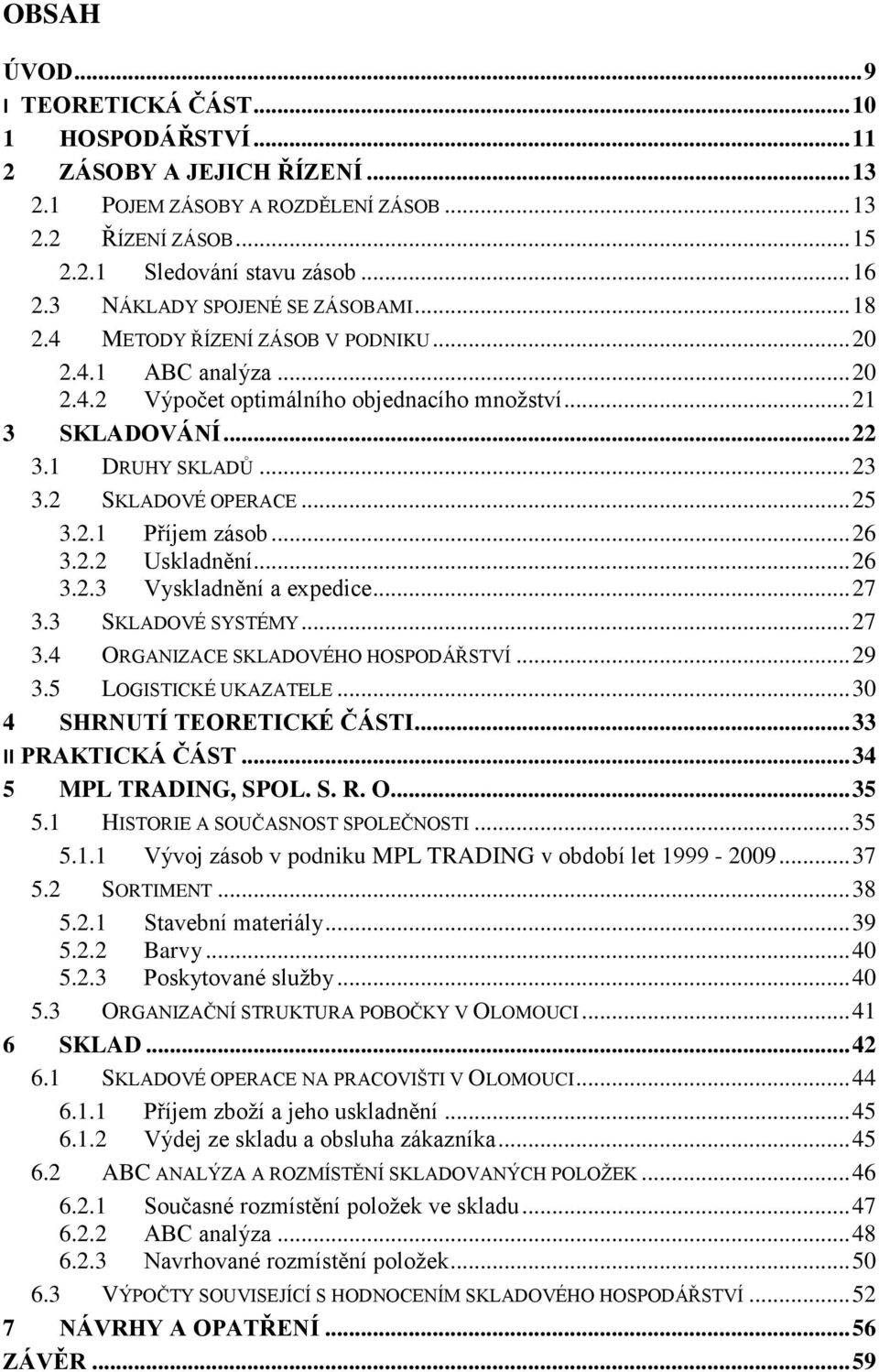 2 SKLADOVÉ OPERACE... 25 3.2.1 Příjem zásob... 26 3.2.2 Uskladnění... 26 3.2.3 Vyskladnění a expedice... 27 3.3 SKLADOVÉ SYSTÉMY... 27 3.4 ORGANIZACE SKLADOVÉHO HOSPODÁŘSTVÍ... 29 3.