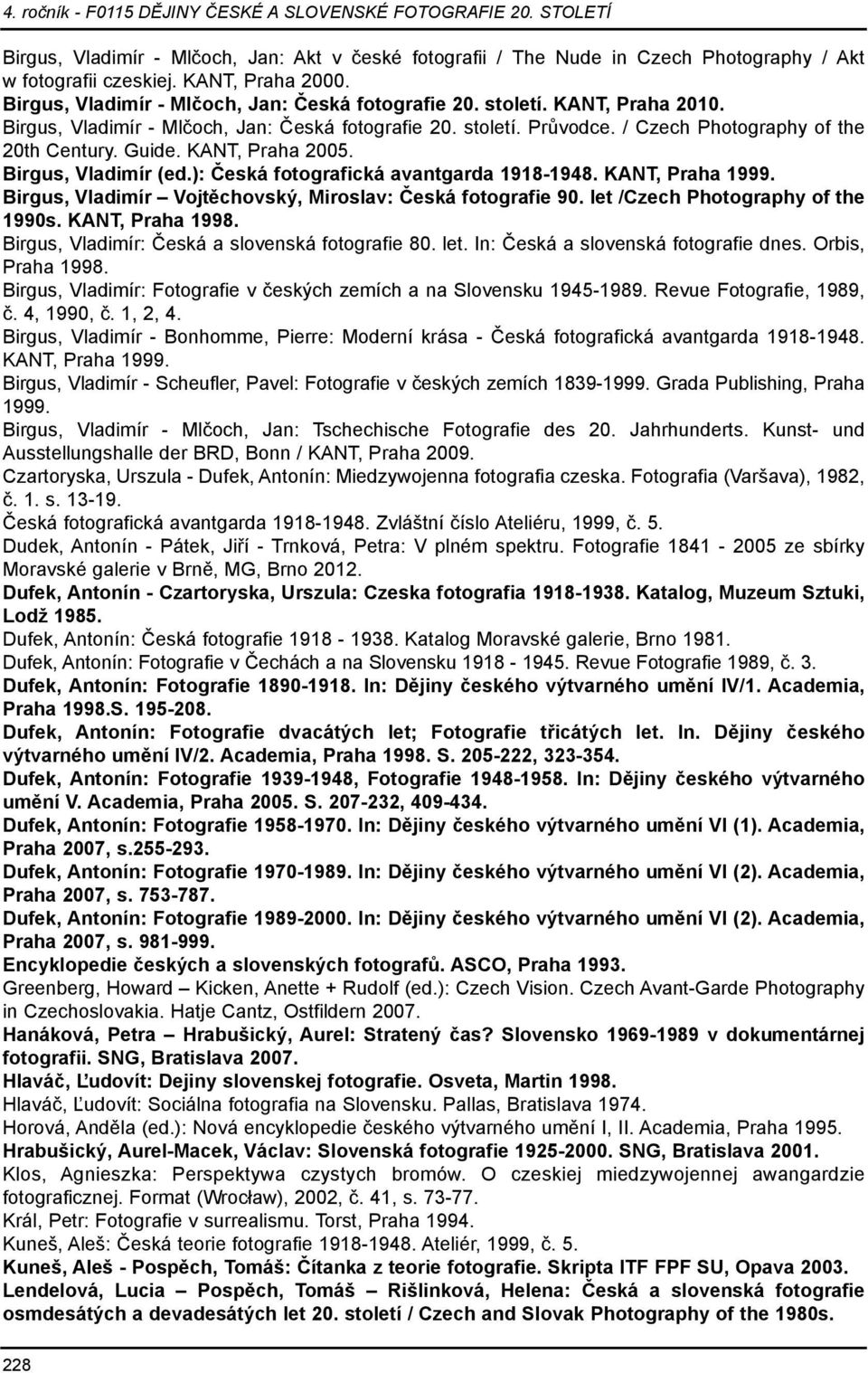 ): Česká fotografická avantgarda 1918-1948. KANT, Praha 1999. Birgus, Vladimír Vojtěchovský, Miroslav: Česká fotografie 90. let /Czech Photography of the 1990s. KANT, Praha 1998.