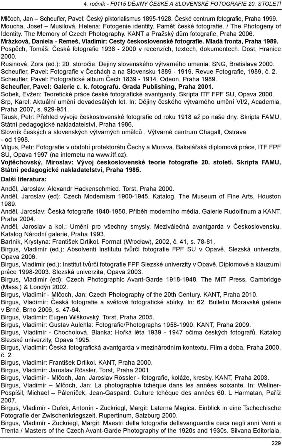 Pospěch, Tomáš: Česká fotografie 1938-2000 v recenzích, textech, dokumentech. Dost, Hranice 2000. Rusinová, Zora (ed.): 20. storočie. Dejiny slovenského výtvarného umenia. SNG, Bratislava 2000.