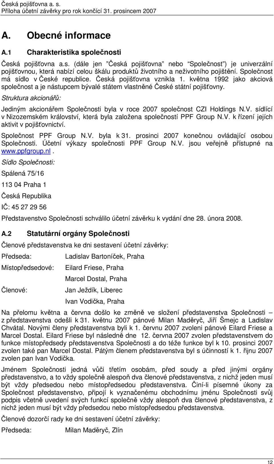 Struktura akcionářů: Jediným akcionářem Společnosti byla v roce 2007 společnost CZI Holdings N.V. sídlící v Nizozemském království, která byla založena společností PPF Group N.V. k řízení jejích aktivit v pojišťovnictví.