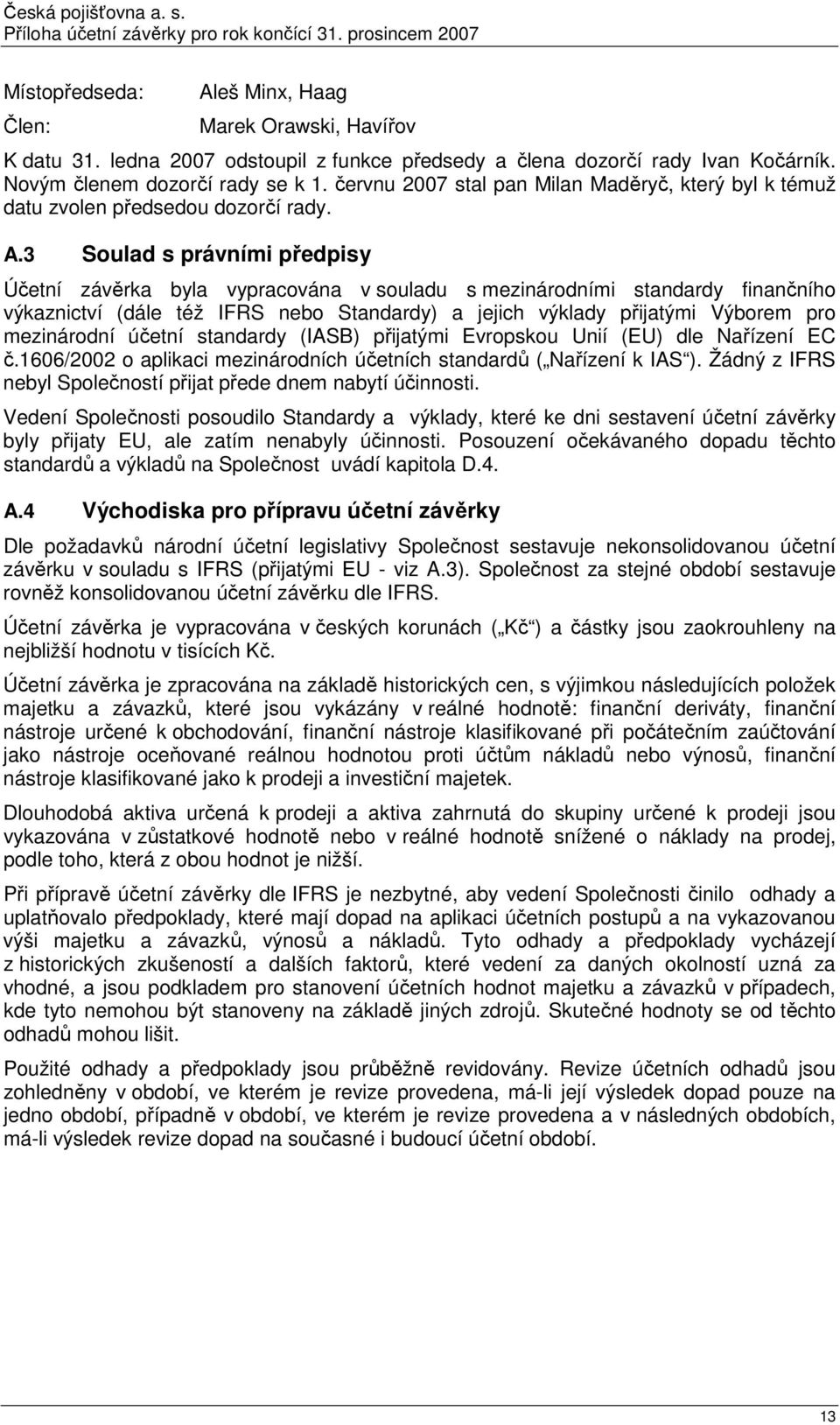 3 Soulad s právními předpisy Účetní závěrka byla vypracována v souladu s mezinárodními standardy finančního výkaznictví (dále též IFRS nebo Standardy) a jejich výklady přijatými Výborem pro