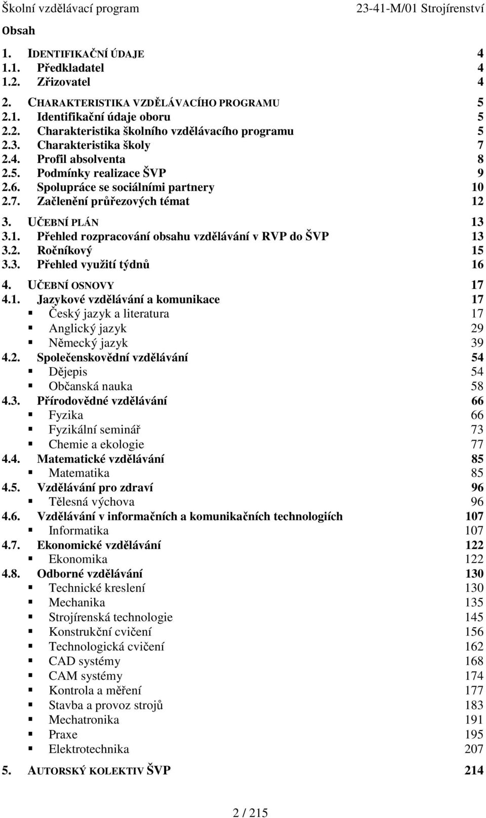 2. Ročníkový 15 3.3. Přehled využití týdnů 16 4. UČEBNÍ OSNOVY 17 4.1. Jazykové vzdělávání a komunikace 17 Český jazyk a literatura 17 Anglický jazyk 29 Německý jazyk 39 4.2. Společenskovědní vzdělávání 54 Dějepis 54 Občanská nauka 58 4.