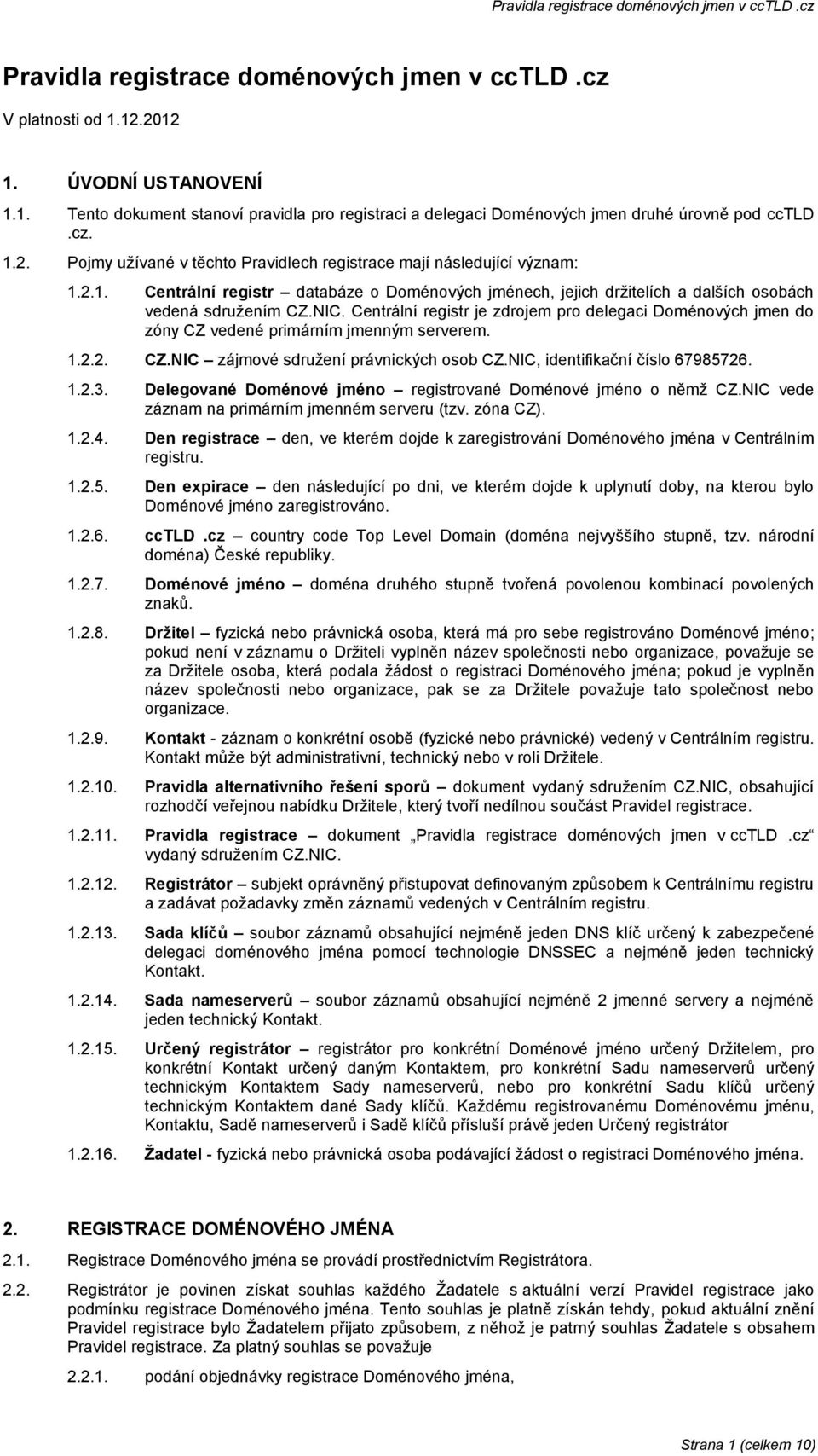 Centrální registr je zdrojem pro delegaci Doménových jmen do zóny CZ vedené primárním jmenným serverem. 1.2.2. CZ.NIC zájmové sdružení právnických osob CZ.NIC, identifikační číslo 67985726. 1.2.3.