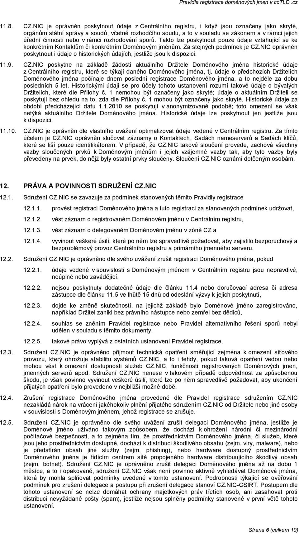 činnosti nebo v rámci rozhodování sporů. Takto lze poskytnout pouze údaje vztahující se ke konkrétním Kontaktům či konkrétním Doménovým jménům. Za stejných podmínek je CZ.