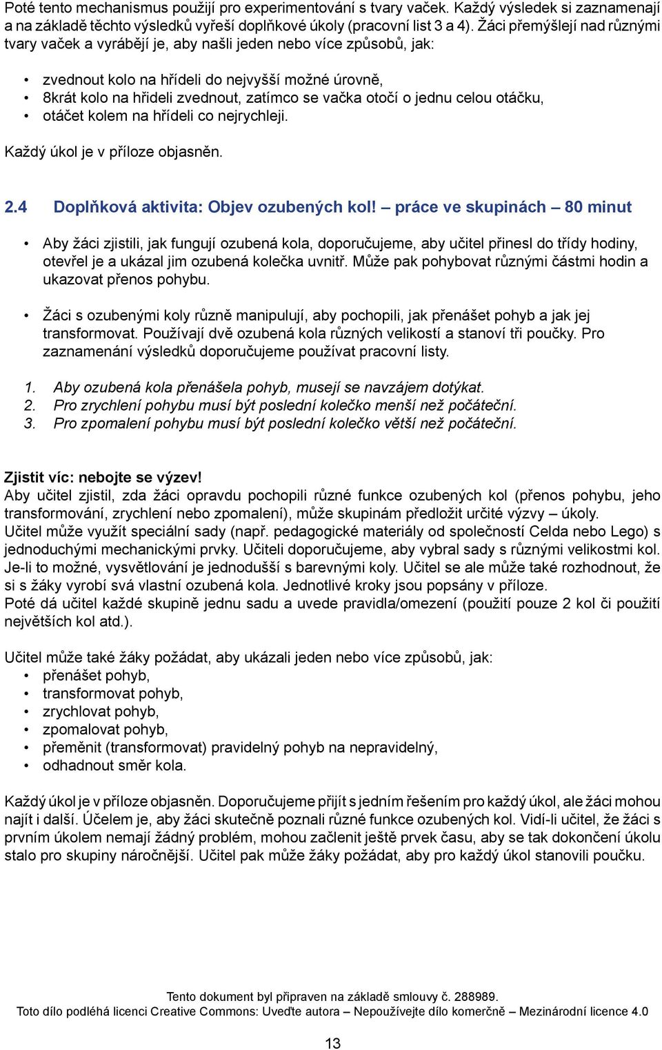 otočí o jednu celou otáčku, otáčet kolem na hřídeli co nejrychleji. Každý úkol je v příloze objasněn. 2.4 Doplňková aktivita: Objev ozubených kol!