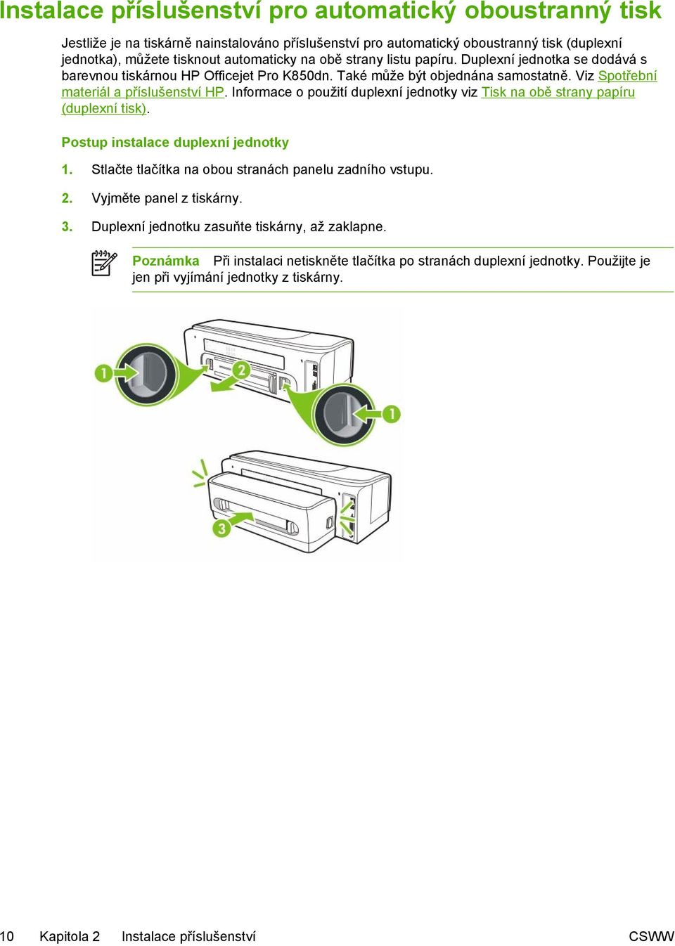 Informace o použití duplexní jednotky viz Tisk na obě strany papíru (duplexní tisk). Postup instalace duplexní jednotky 1. Stlačte tlačítka na obou stranách panelu zadního vstupu. 2.