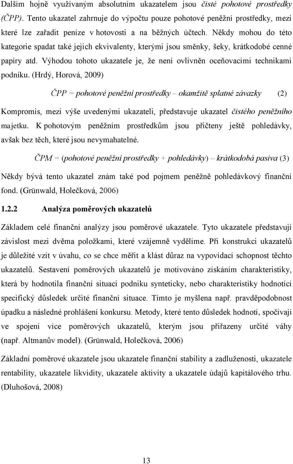 Někdy mohou do této kategorie spadat také jejich ekvivalenty, kterými jsou směnky, šeky, krátkodobé cenné papíry atd. Výhodou tohoto ukazatele je, že není ovlivněn oceňovacími technikami podniku.