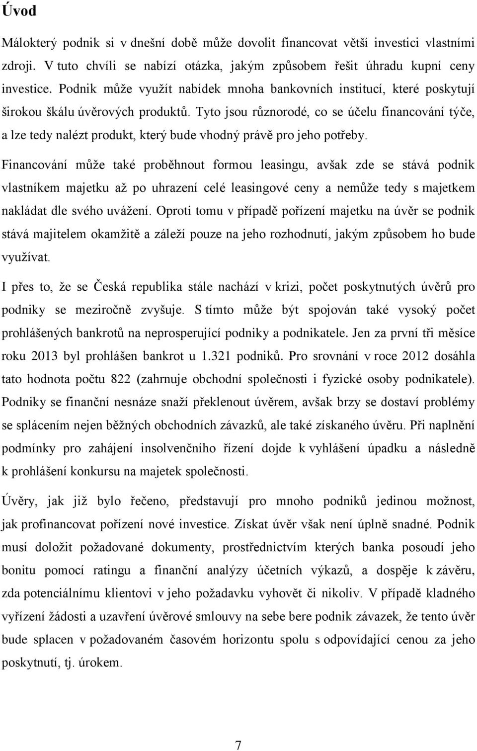 Tyto jsou různorodé, co se účelu financování týče, a lze tedy nalézt produkt, který bude vhodný právě pro jeho potřeby.