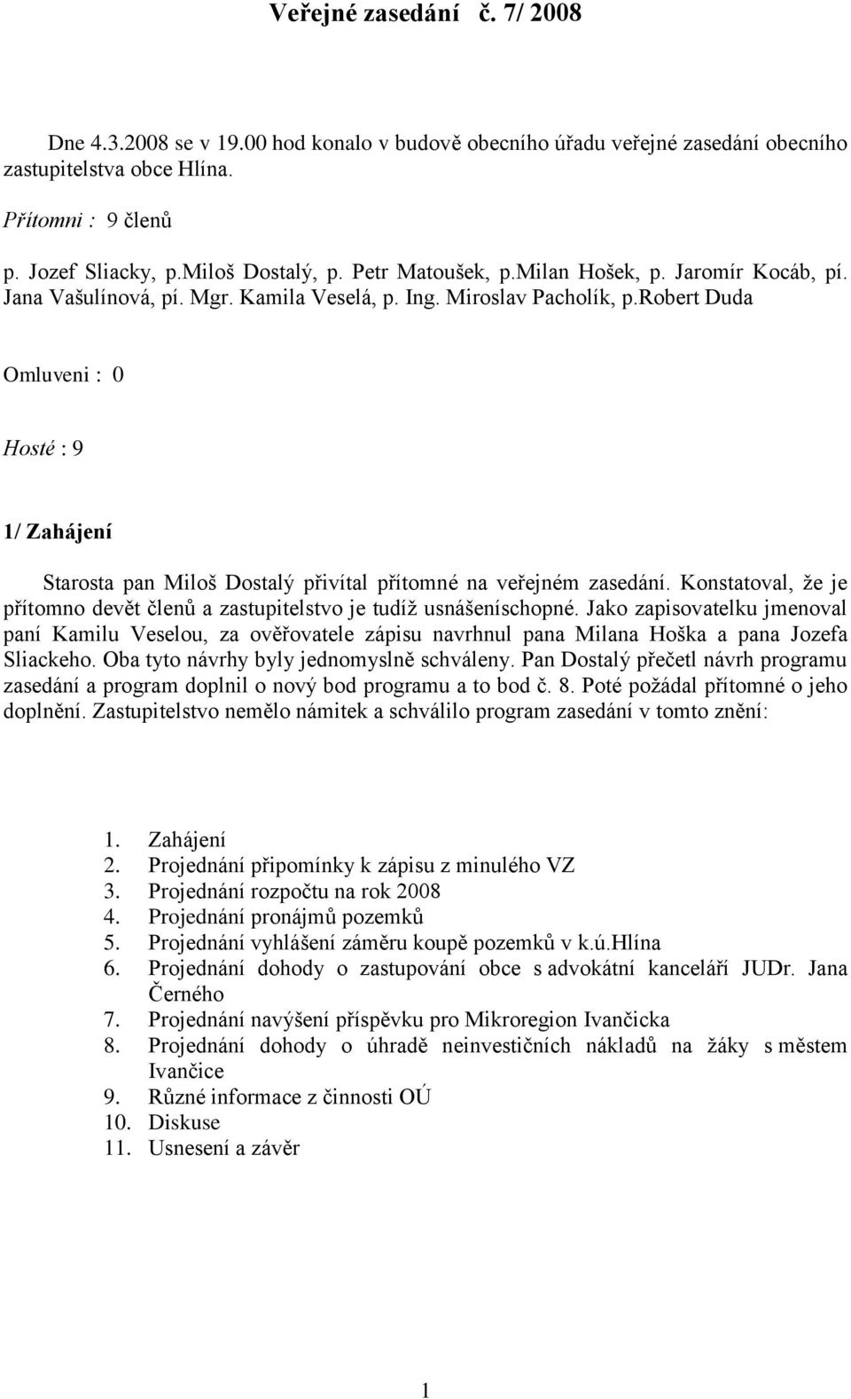 robert Duda Omluveni : 0 Hosté : 9 1/ Zahájení Starosta pan Miloš Dostalý přivítal přítomné na veřejném zasedání. Konstatoval, že je přítomno devět členů a zastupitelstvo je tudíž usnášeníschopné.