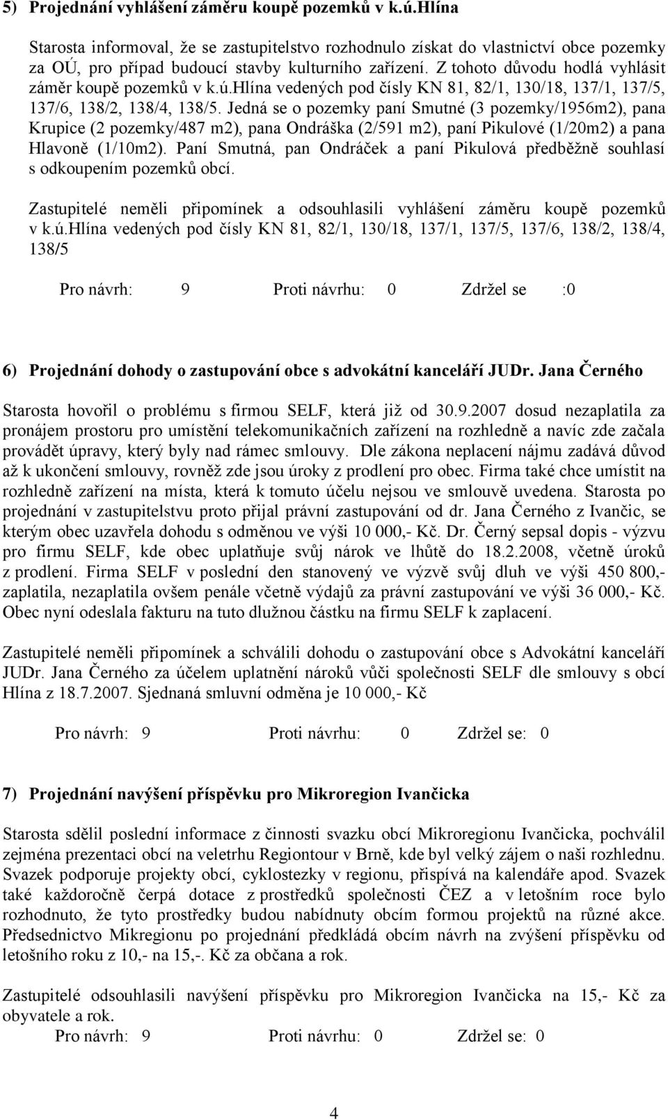 Jedná se o pozemky paní Smutné (3 pozemky/1956m2), pana Krupice (2 pozemky/487 m2), pana Ondráška (2/591 m2), paní Pikulové (1/20m2) a pana Hlavoně (1/10m2).