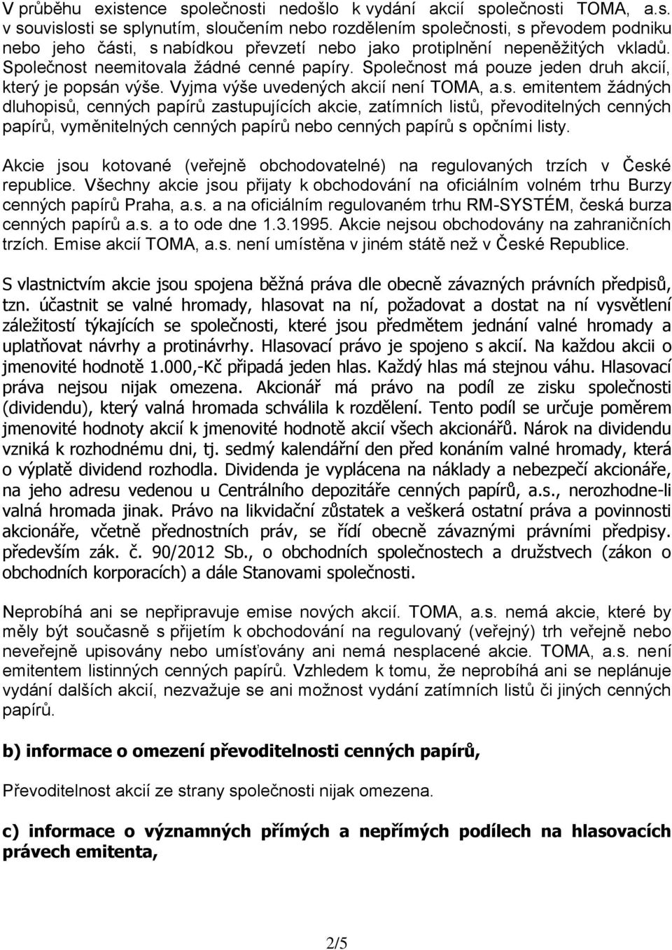 Akcie jsou kotované (veřejně obchodovatelné) na regulovaných trzích v České republice. Všechny akcie jsou přijaty k obchodování na oficiálním volném trhu Burzy cenných papírů Praha, a.s. a na oficiálním regulovaném trhu RM-SYSTÉM, česká burza cenných papírů a.