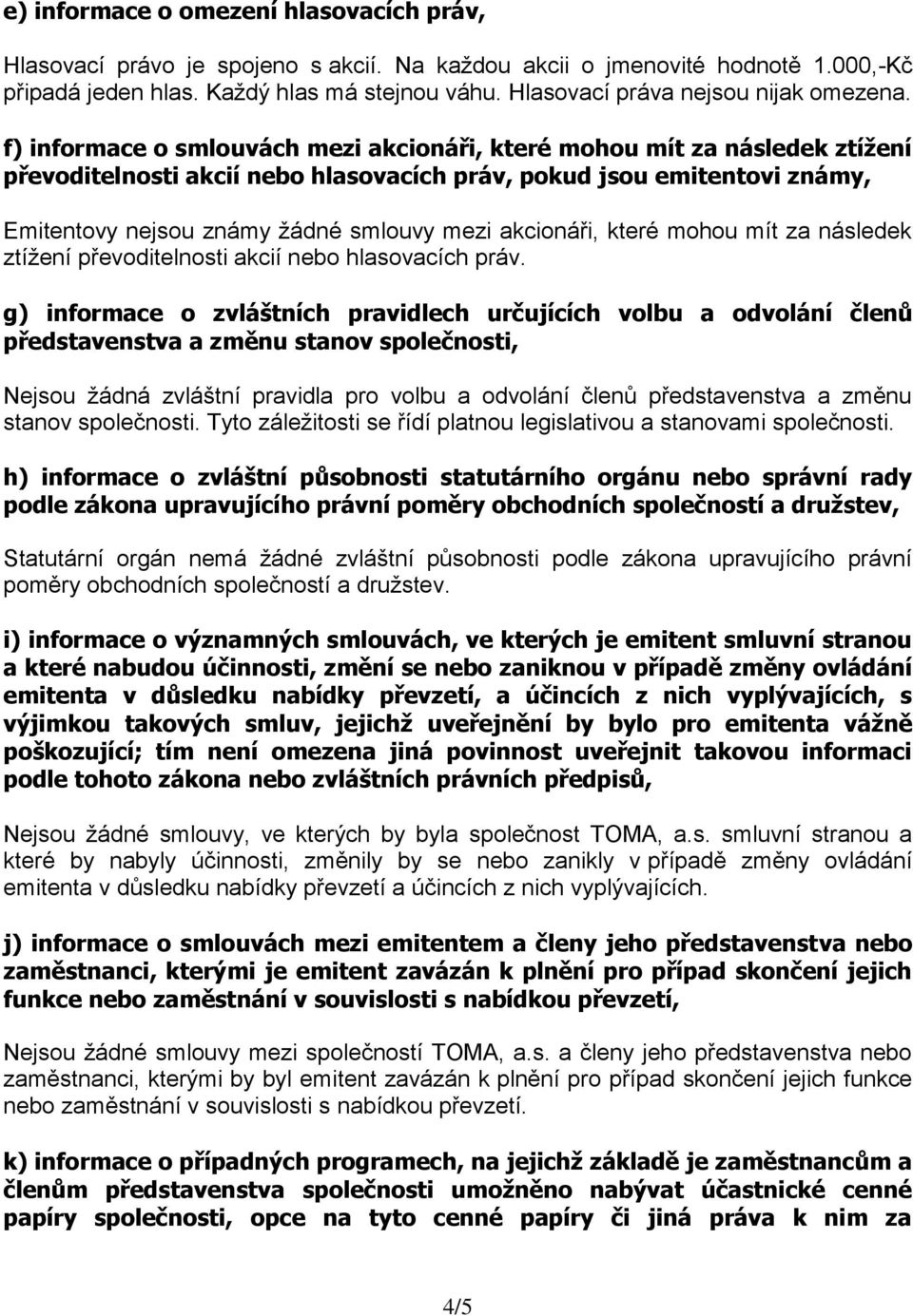 f) informace o smlouvách mezi akcionáři, které mohou mít za následek ztížení převoditelnosti akcií nebo hlasovacích práv, pokud jsou emitentovi známy, Emitentovy nejsou známy žádné smlouvy mezi