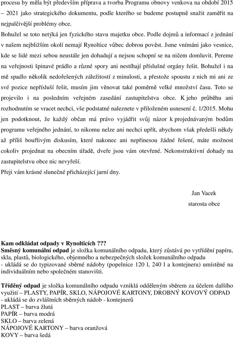 Jsme vnímáni jako vesnice, kde se lidé mezi sebou neustále jen dohadují a nejsou schopní se na ničem domluvit. Pereme na veřejnosti špinavé prádlo a různé spory ani nestíhají příslušné orgány řešit.