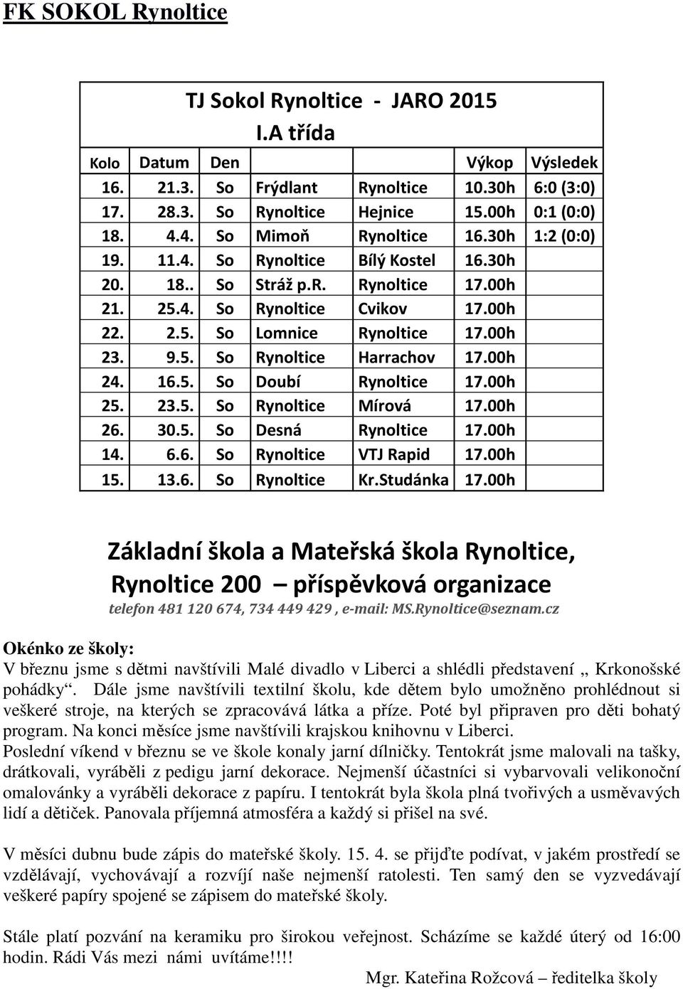 9.5. So Rynoltice Harrachov 17.00h 24. 16.5. So Doubí Rynoltice 17.00h 25. 23.5. So Rynoltice Mírová 17.00h 26. 30.5. So Desná Rynoltice 17.00h 14. 6.6. So Rynoltice VTJ Rapid 17.00h 15. 13.6. So Rynoltice Kr.