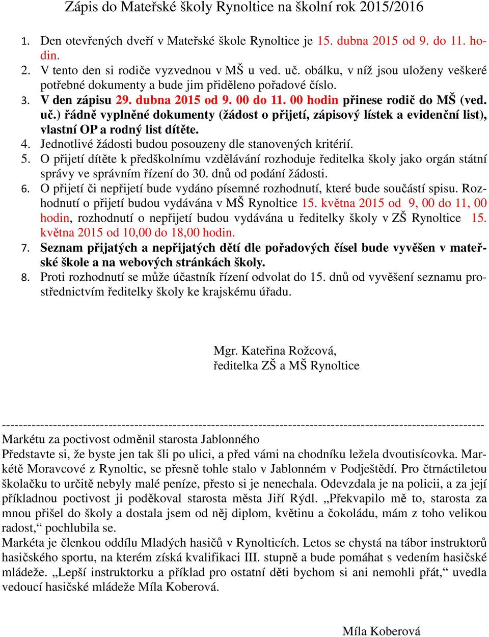 ) řádně vyplněné dokumenty (žádost o přijetí, zápisový lístek a evidenční list), vlastní OP a rodný list dítěte. 4. Jednotlivé žádosti budou posouzeny dle stanovených kritérií. 5.