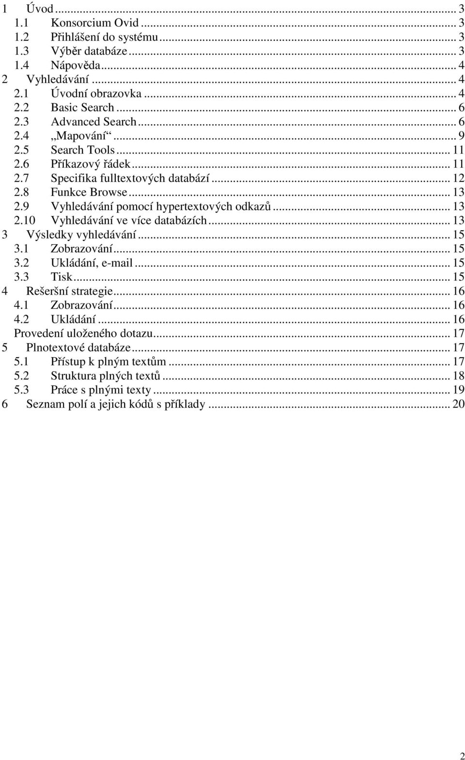 .. 13 3 Výsledky vyhledávání... 15 3.1 Zobrazování... 15 3.2 Ukládání, e-mail... 15 3.3 Tisk... 15 4 Rešeršní strategie... 16 4.1 Zobrazování... 16 4.2 Ukládání... 16 Provedení uloženého dotazu.