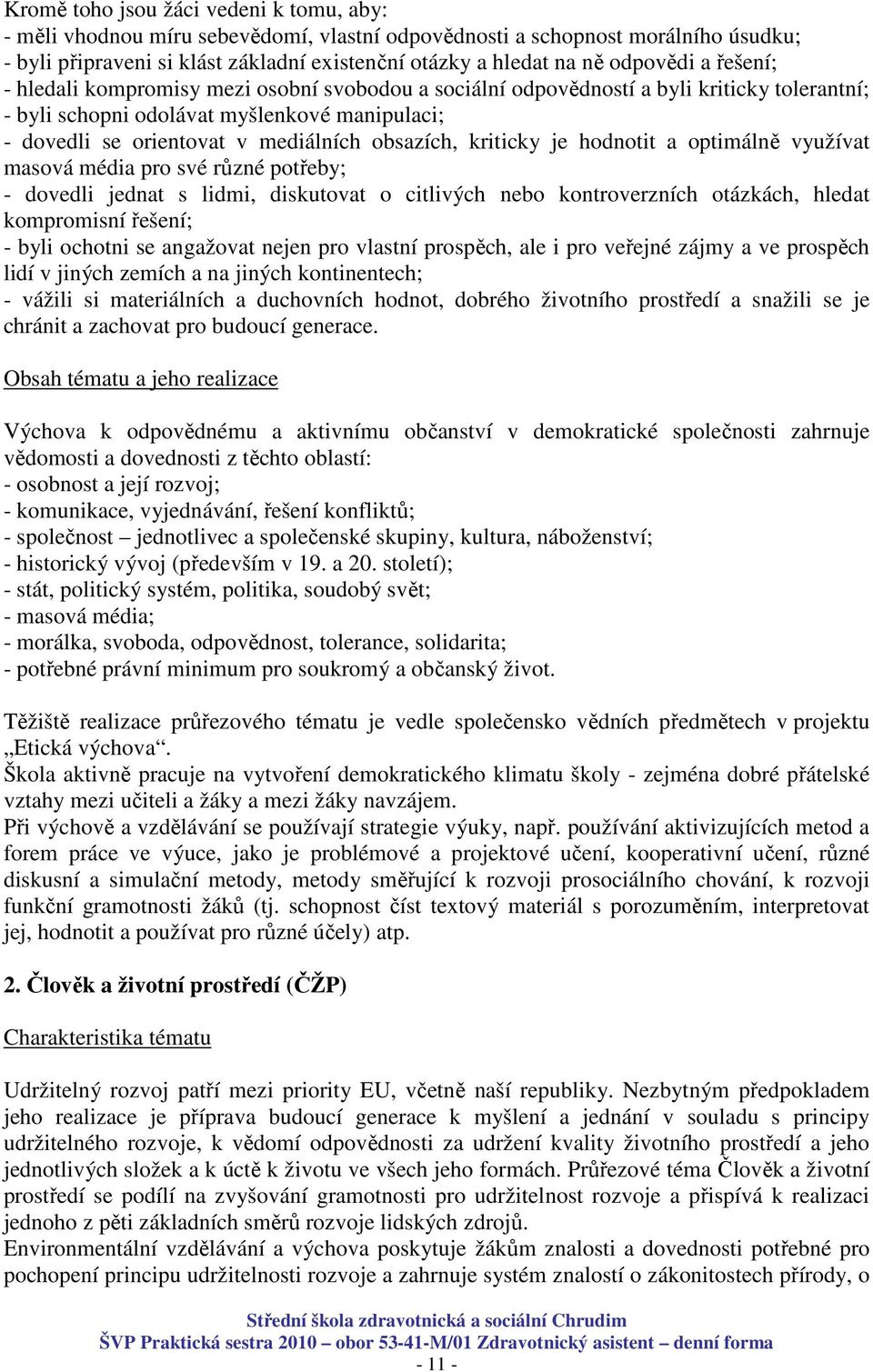 obsazích, kriticky je hodnotit a optimálně využívat masová média pro své různé potřeby; - dovedli jednat s lidmi, diskutovat o citlivých nebo kontroverzních otázkách, hledat kompromisní řešení; -