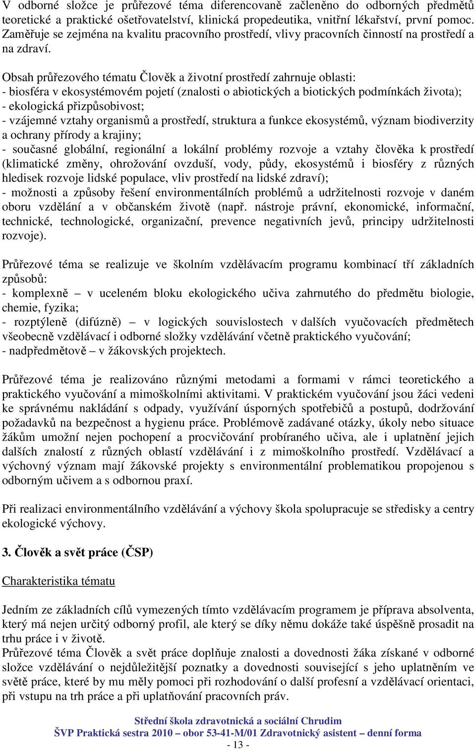 Obsah průřezového tématu Člověk a životní prostředí zahrnuje oblasti: - biosféra v ekosystémovém pojetí (znalosti o abiotických a biotických podmínkách života); - ekologická přizpůsobivost; -