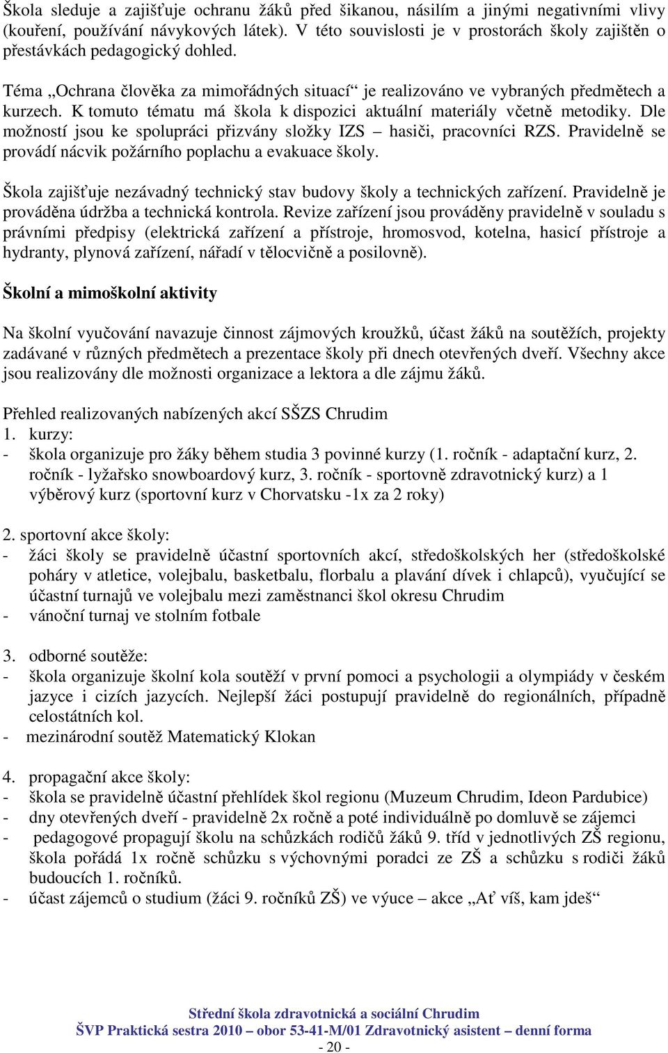 K tomuto tématu má škola k dispozici aktuální materiály včetně metodiky. Dle možností jsou ke spolupráci přizvány složky IZS hasiči, pracovníci RZS.