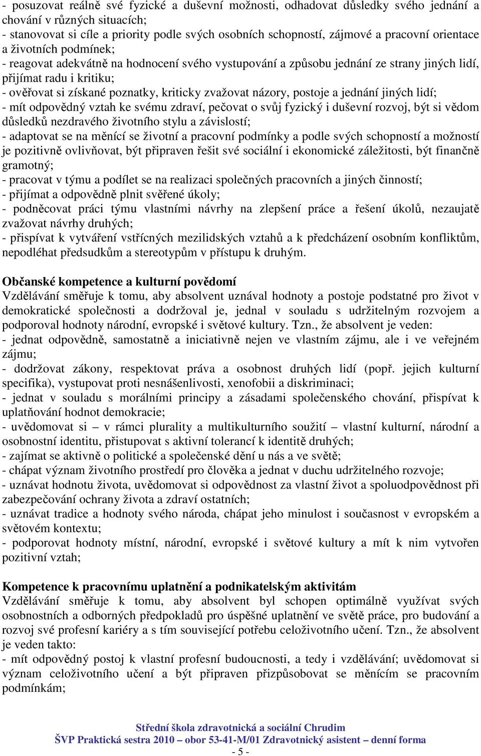 názory, postoje a jednání jiných lidí; - mít odpovědný vztah ke svému zdraví, pečovat o svůj fyzický i duševní rozvoj, být si vědom důsledků nezdravého životního stylu a závislostí; - adaptovat se na