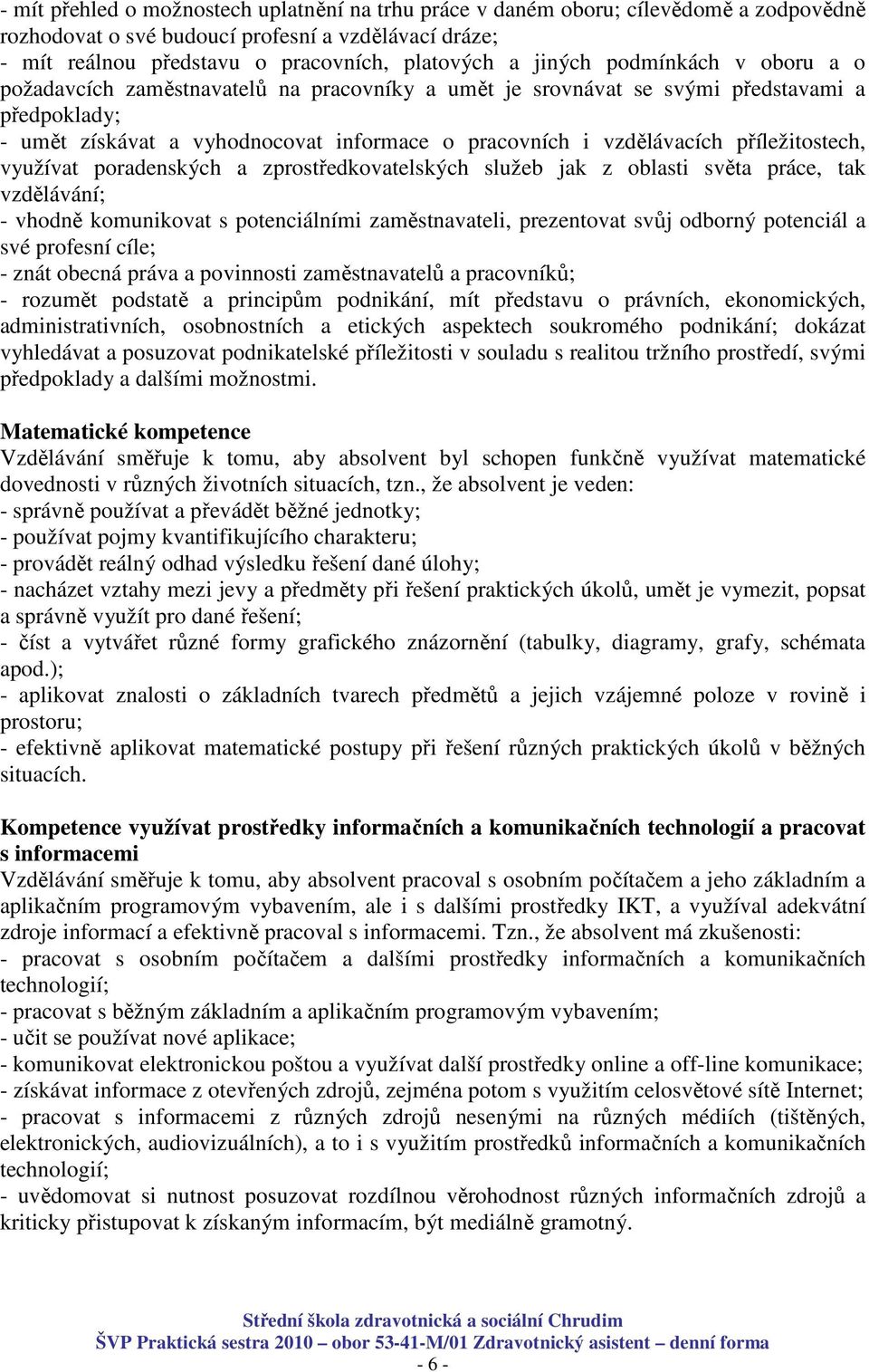 příležitostech, využívat poradenských a zprostředkovatelských služeb jak z oblasti světa práce, tak vzdělávání; - vhodně komunikovat s potenciálními zaměstnavateli, prezentovat svůj odborný potenciál