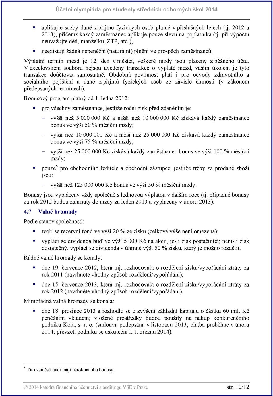 den v měsíci, veškeré mzdy jsou placeny z běžného účtu. V excelovském souboru nejsou uvedeny transakce o výplatě mezd, vaším úkolem je tyto transakce doúčtovat samostatně.