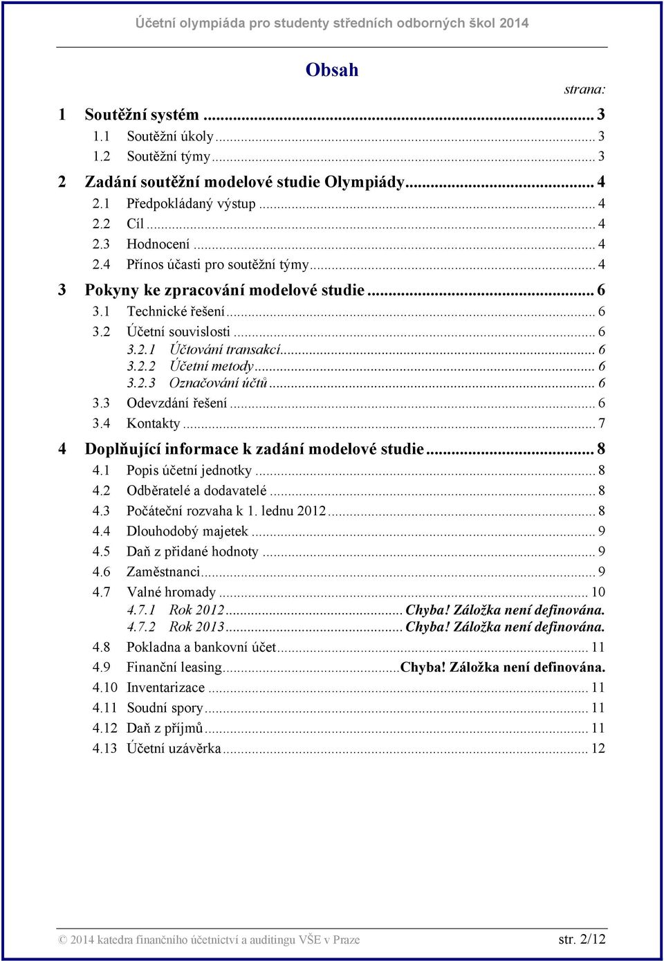 .. 6 3.4 Kontakty... 7 4 Doplňující informace k zadání modelové studie... 8 4.1 Popis účetní jednotky... 8 4.2 Odběratelé a dodavatelé... 8 4.3 Počáteční rozvaha k 1. lednu 2012... 8 4.4 Dlouhodobý majetek.