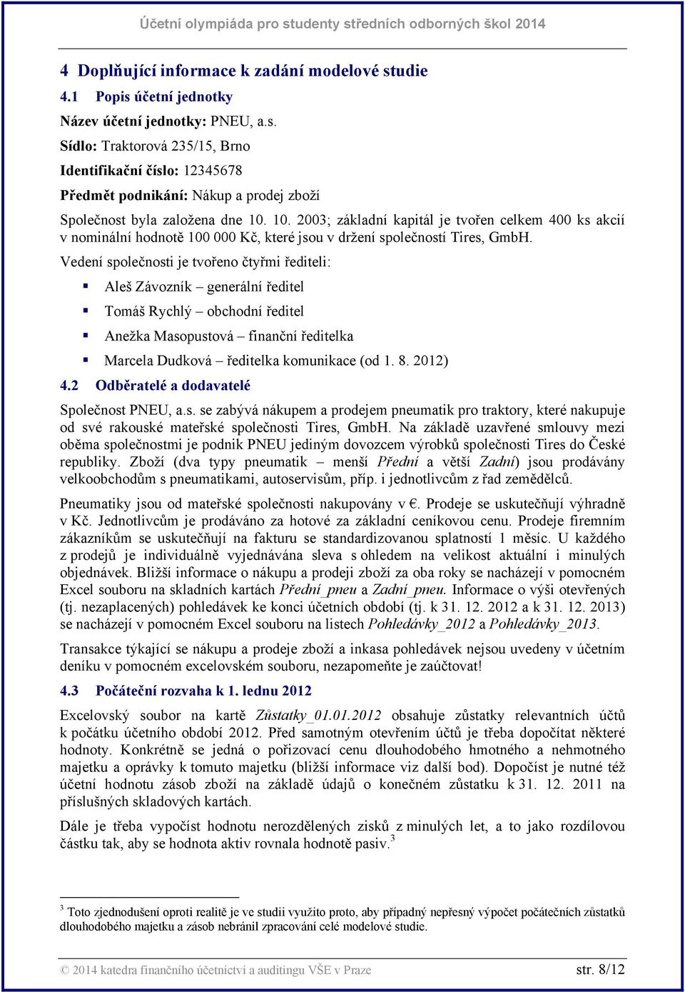 Vedení společnosti je tvořeno čtyřmi řediteli: Aleš Závozník generální ředitel Tomáš Rychlý obchodní ředitel Anežka Masopustová finanční ředitelka Marcela Dudková ředitelka komunikace (od 1. 8.