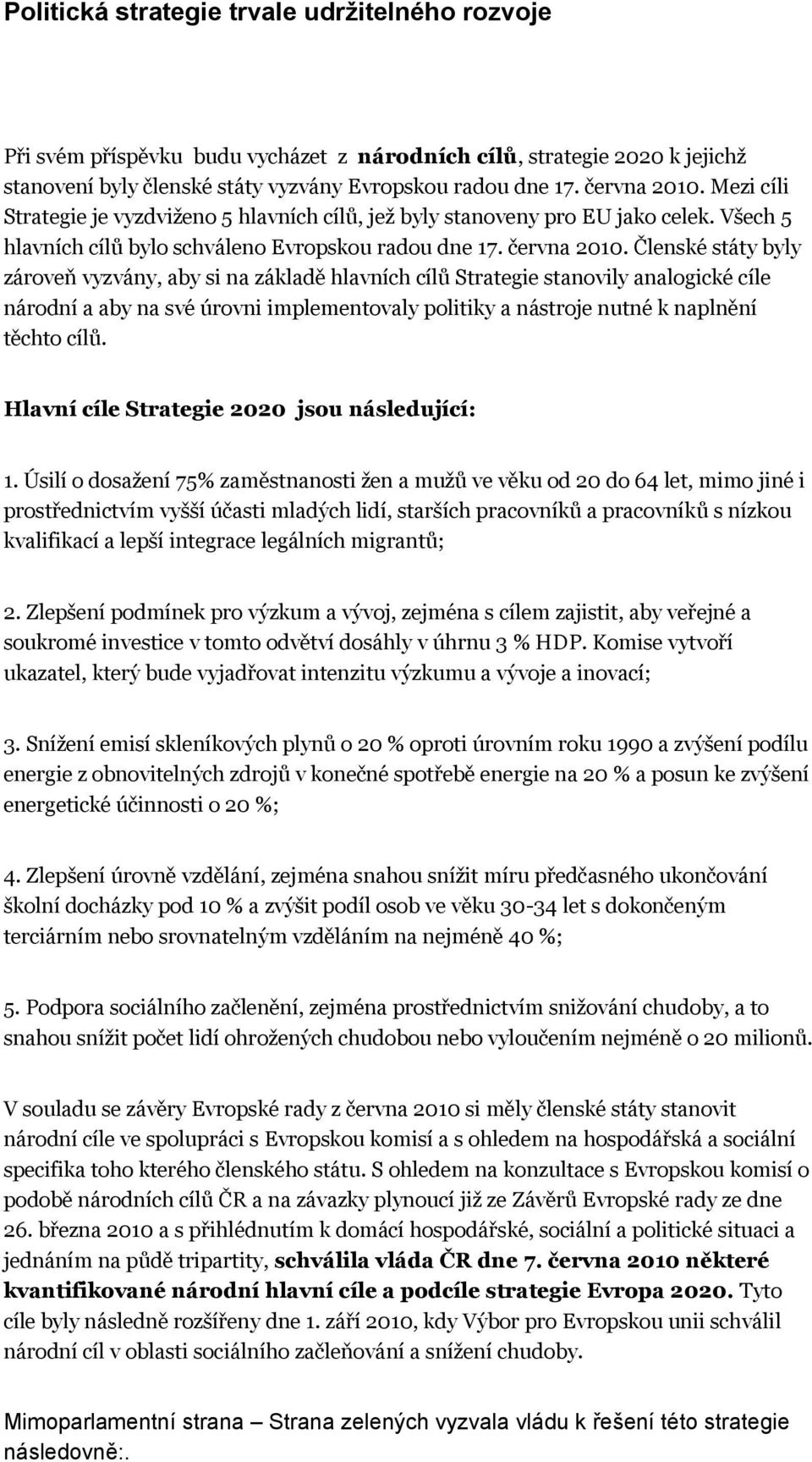 Členské státy byly zároveň vyzvány, aby si na základě hlavních cílů Strategie stanovily analogické cíle národní a aby na své úrovni implementovaly politiky a nástroje nutné k naplnění těchto cílů.