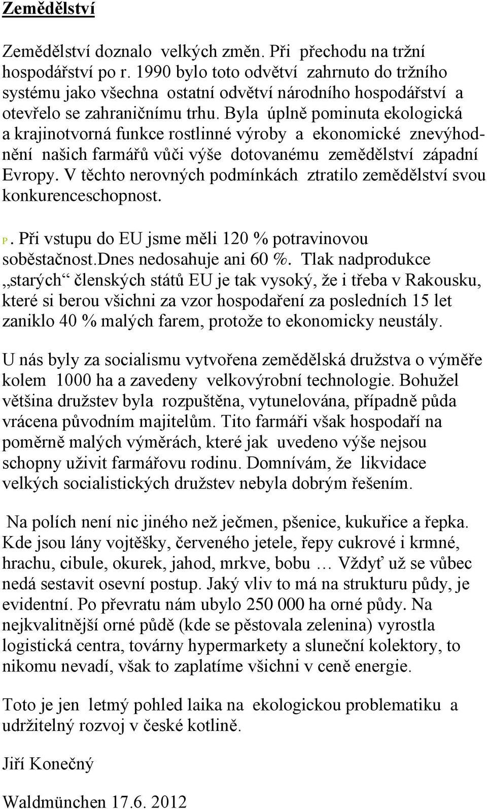 Byla úplně pominuta ekologická a krajinotvorná funkce rostlinné výroby a ekonomické znevýhodnění našich farmářů vůči výše dotovanému zemědělství západní Evropy.