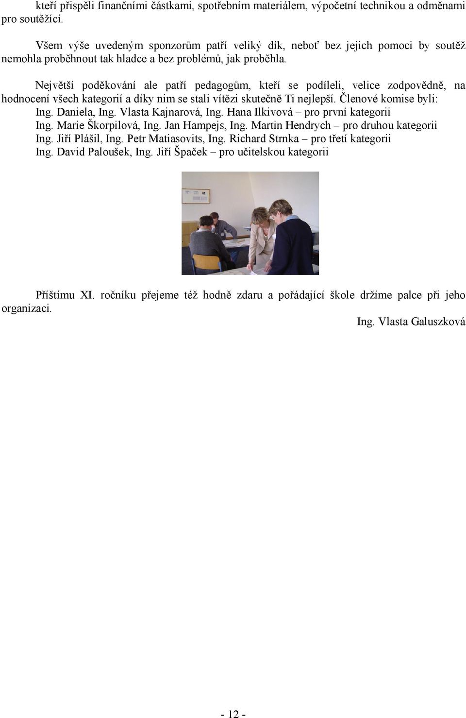 Největší poděkování ale patří pedagogům, kteří se podíleli, velice zodpovědně, na hodnocení všech kategorií a díky nim se stali vítězi skutečně Ti nejlepší. Členové komise byli: Ing. Daniela, Ing.