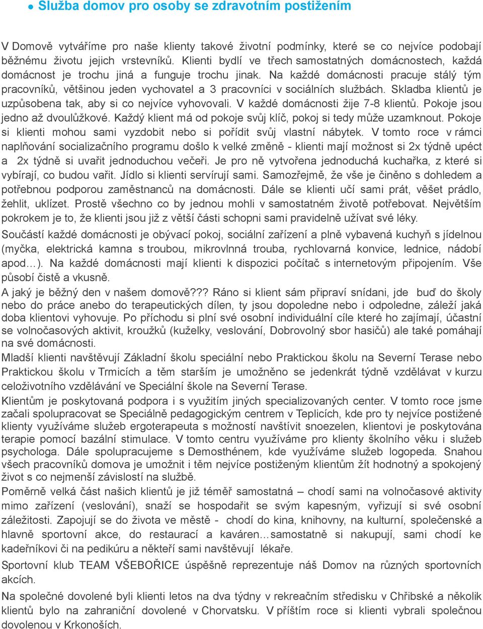 Na každé domácnosti pracuje stálý tým pracovníků, většinou jeden vychovatel a 3 pracovníci v sociálních službách. Skladba klientů je uzpůsobena tak, aby si co nejvíce vyhovovali.