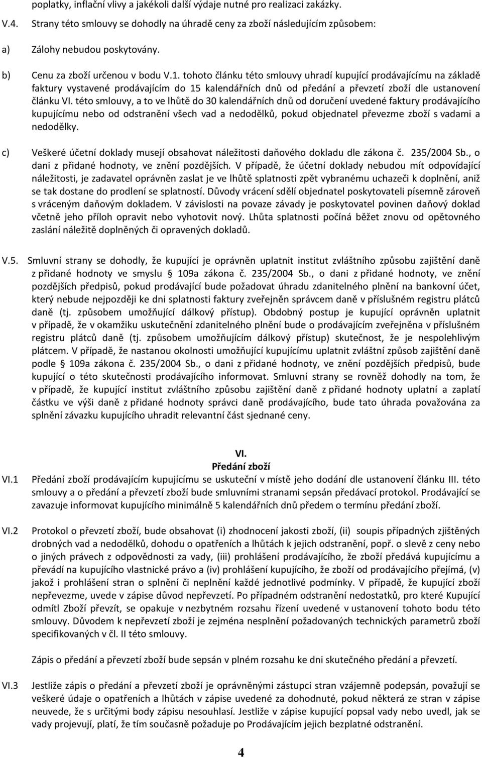 tohoto článku této smlouvy uhradí kupující prodávajícímu na základě faktury vystavené prodávajícím do 15 kalendářních dnů od předání a převzetí zboží dle ustanovení článku VI.