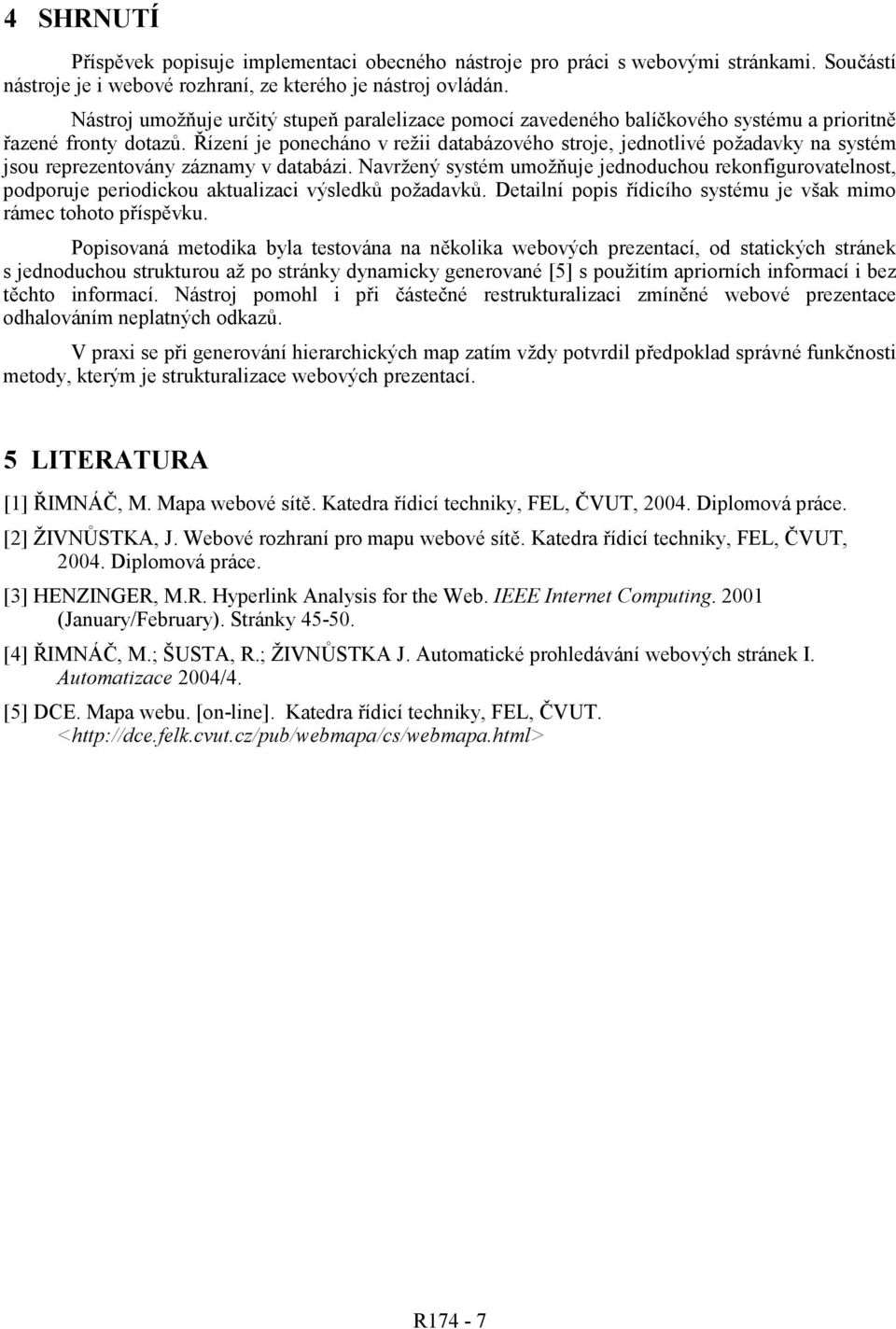 Řízení e ponecháno v rež databázového stroe, ednotlvé požadavky na systém sou reprezentovány záznamy v databáz.